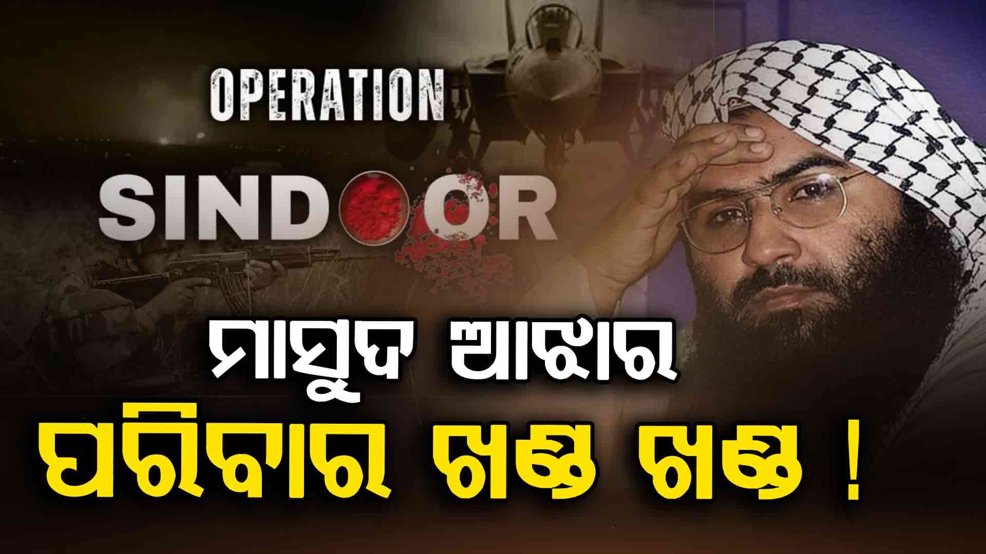 Operation Sindoor Big Update: କ୍ଷେପଣାସ୍ତ୍ର ମାଡ଼ରେ ଖଣ୍ଡ ବିଖଣ୍ଡିତ ମାସୁଦ ଆଝାର ପରିବାର !