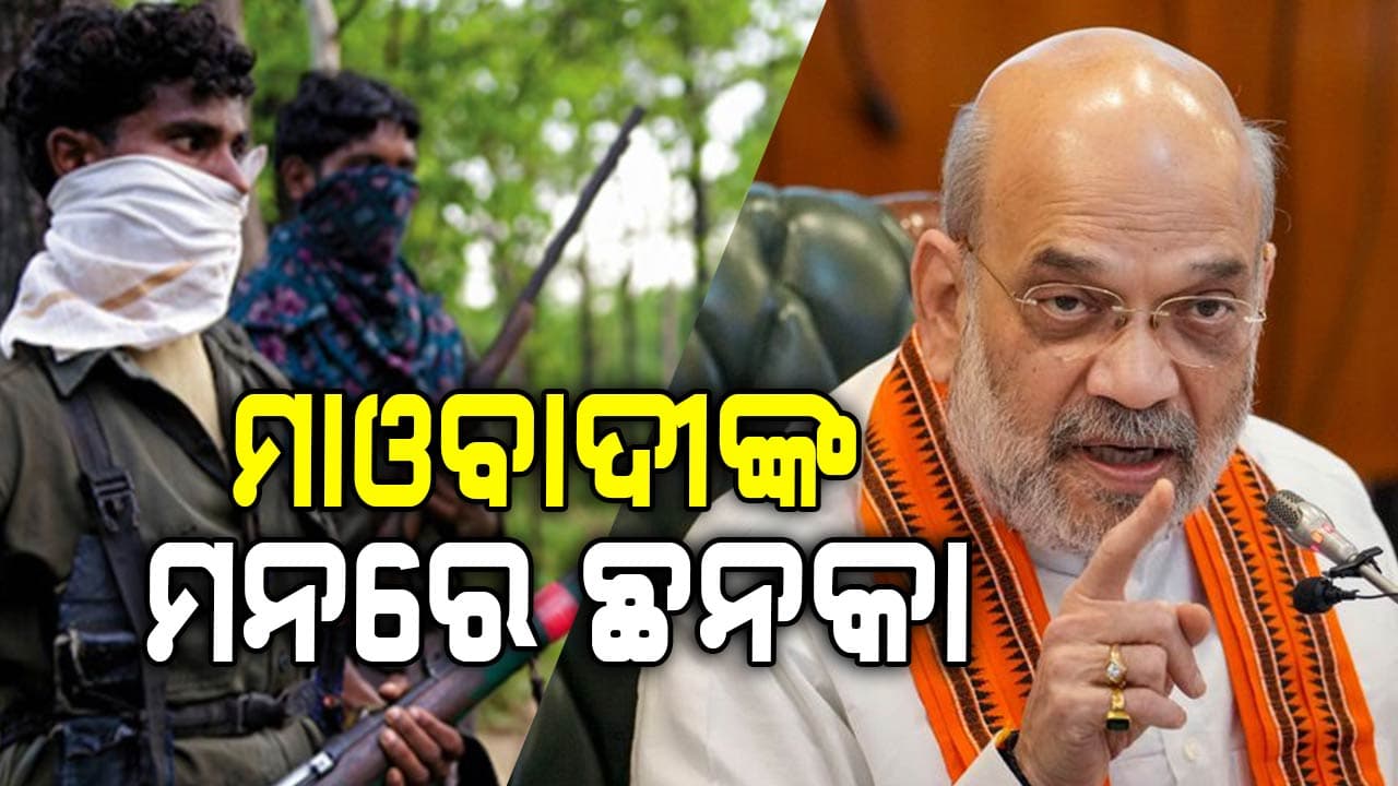 ଅମିତ ଶାହଙ୍କ କଡା ଆଭିମୁଖ୍ୟ ପରେ ମାଓବାଦୀଙ୍କ ମଧ୍ୟରେ ଛନକା
