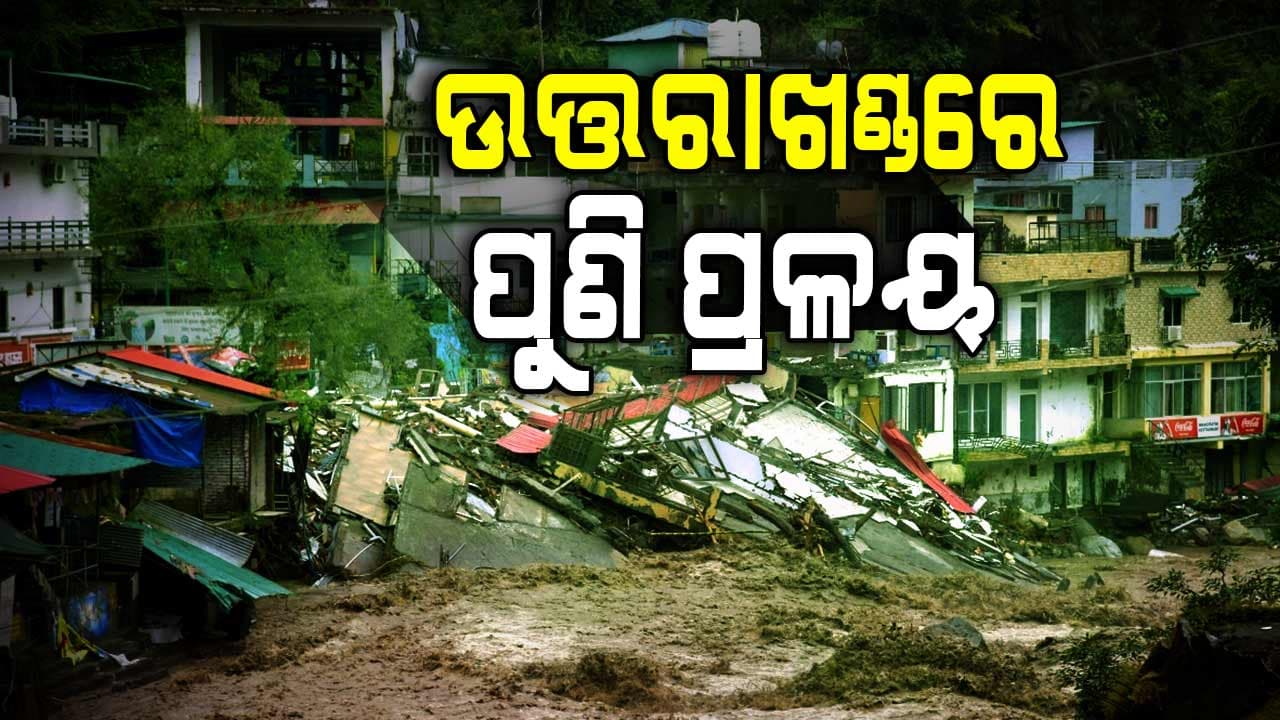 ପୁଣି ଉତ୍ତରାଖଣ୍ଡରେ ବାଦଲ ଫଟା ବର୍ଷା