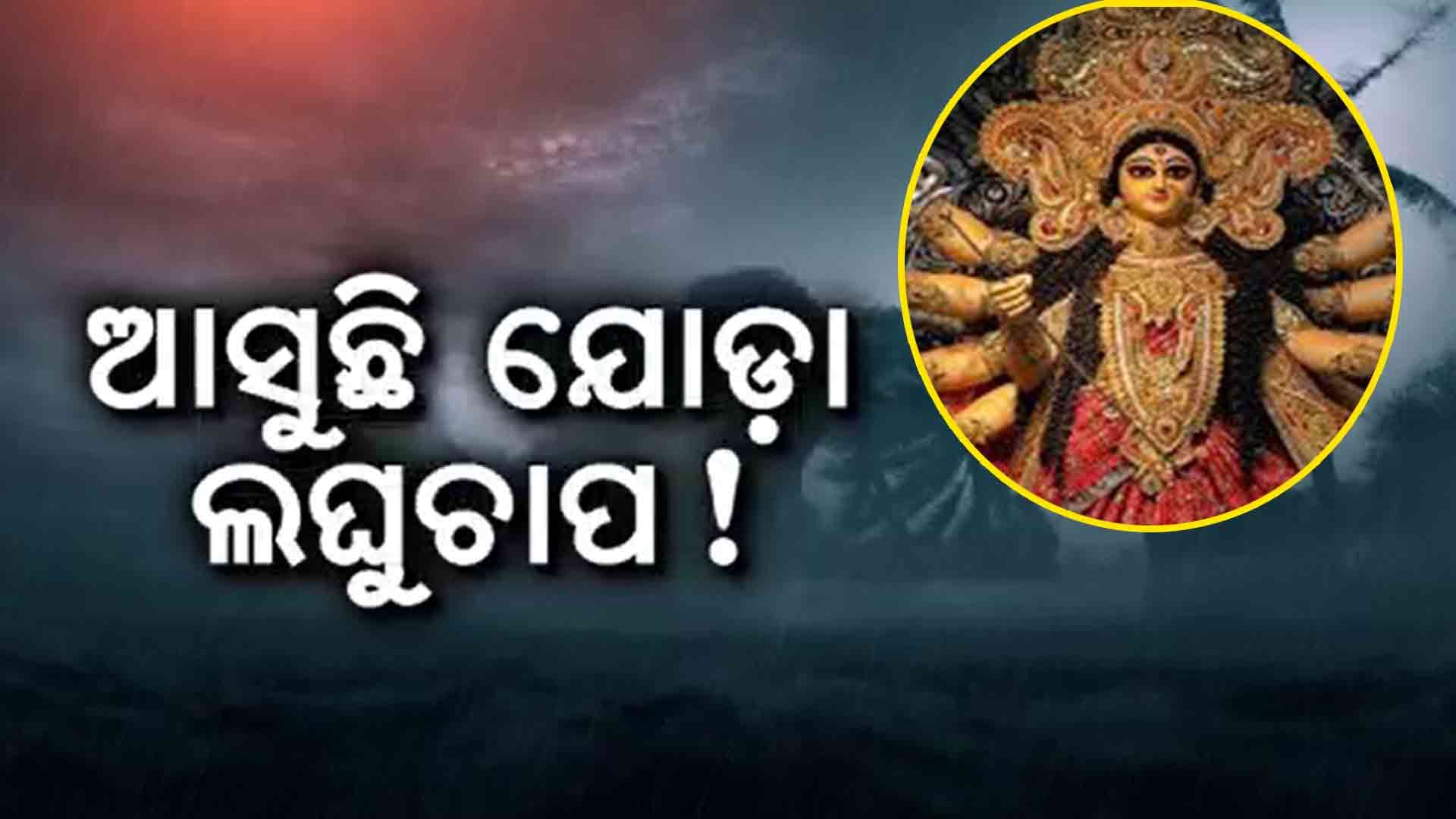 ଦୁର୍ଗାପୂଜାରେ ଭିଜିବ ସାରା ଓଡିଶା: ଆସୁଛି ଯୋଡ଼ା ଲଘୁଚାପ 