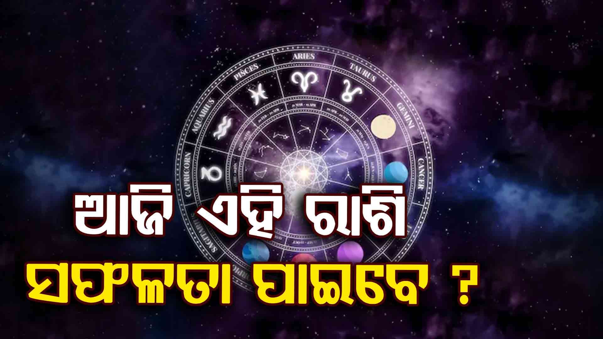 ଆଜି ଏହି ସବୁ ରାଶିଙ୍କର ଭାଗ୍ୟ ଖୋଲିଯିବ 