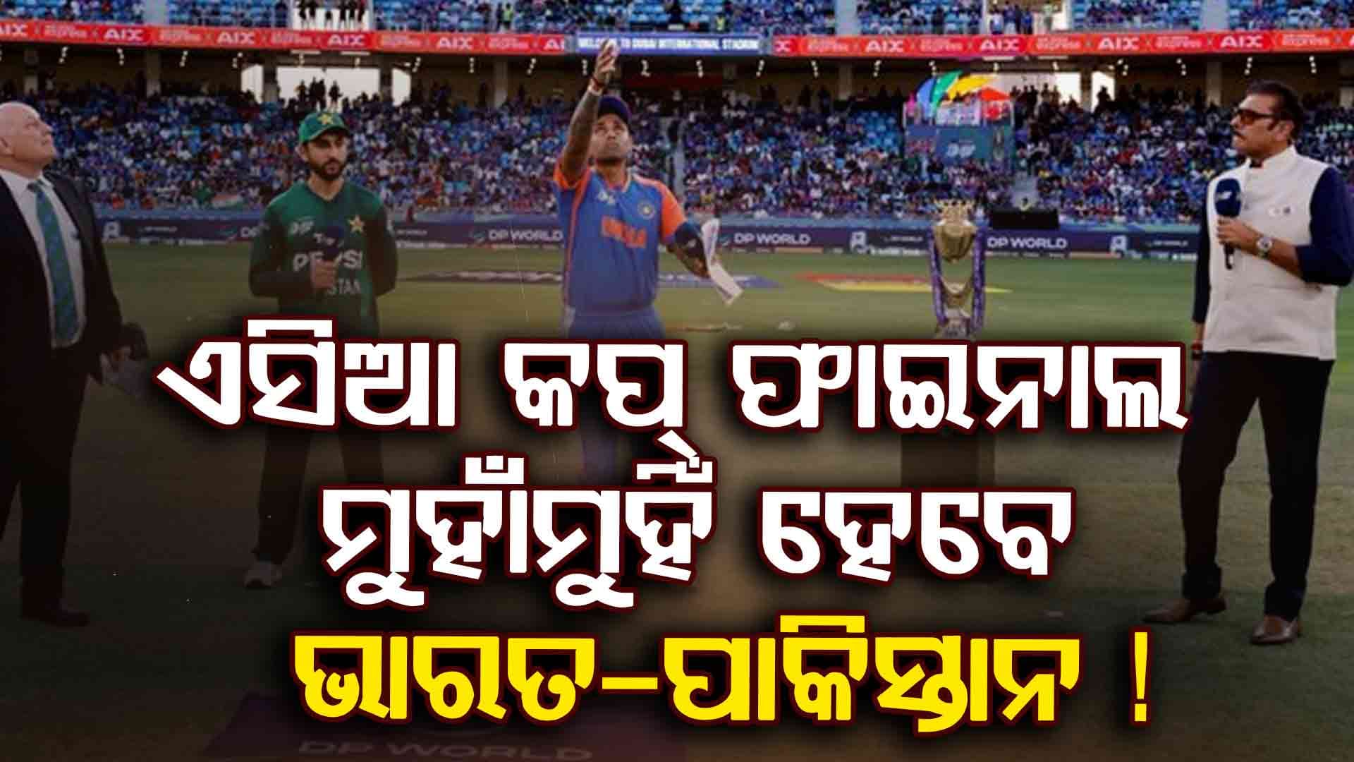ଏସିଆ କପ୍ ଫାଇନାଲରେ ମୁହାଁମୁହିଁ ହେବେ ଭାରତ-ପାକିସ୍ତାନ !