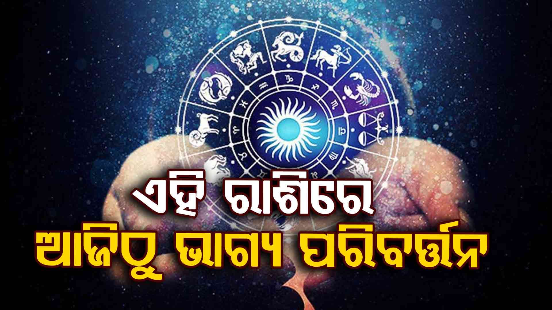 ଆଜିର ରାଶିଫଳ , ଜାଣନ୍ତୁ କେଉଁ ରାଶିରେ ଆଜିଠୁ ବଦଳିଯିବ ଭାଗ୍ୟ...