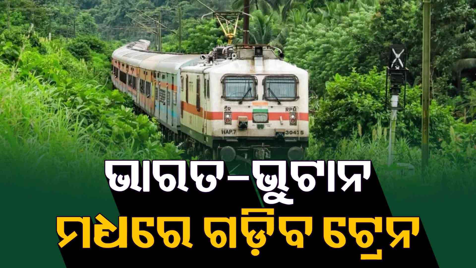 ଭାରତ-ଭୁଟାନ ମଧ୍ୟରେ ଗଢିବ ଟ୍ରେନ, ଖର୍ଚ୍ଚ ହେବ ୪ ହଜାର କୋଟି
