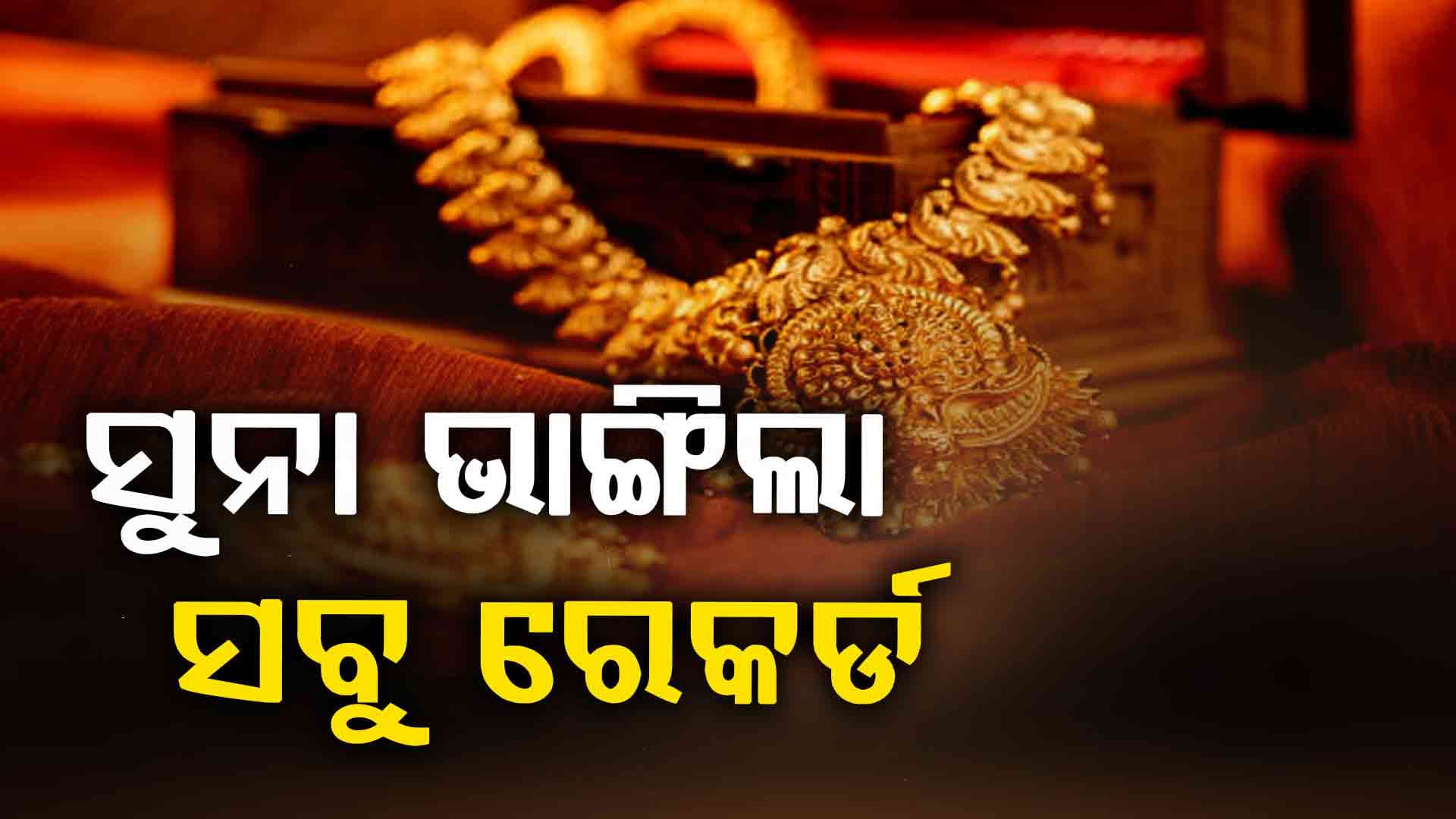 ଦଶହରା ପୂର୍ବରୁ ରେକର୍ଡ ସ୍ତରରେ ସୁନା, ଏବେ କିଣିବେ ନା ଅପେକ୍ଷା କରିବେ ?