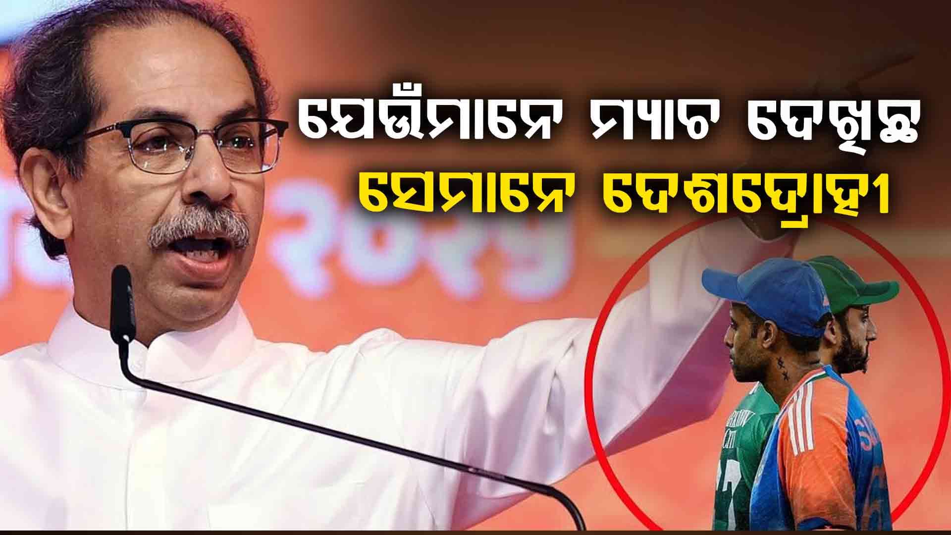 ଯେଉଁମାନେ ଭାରତ-ପାକିସ୍ତାନ ମ୍ୟାଚ ଦେଖିଛନ୍ତି ସେମାନେ ଦେଶଦ୍ରୋହୀ: ଉଦ୍ଧବ