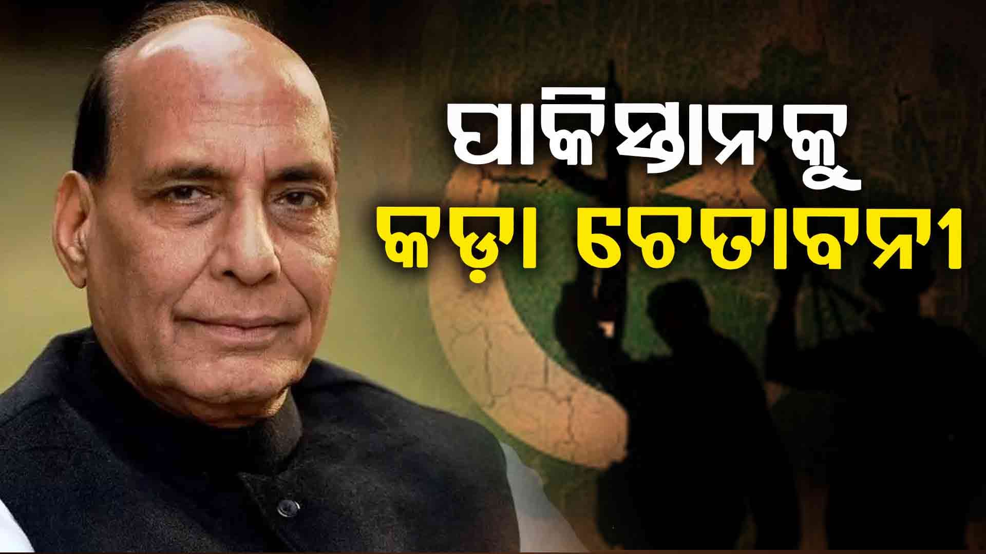 ପାକିସ୍ତାନର ଭୂଗୋଳ ବଦଳେଇ ଦେବୁ: ରାଜନାଥ ସିଂ