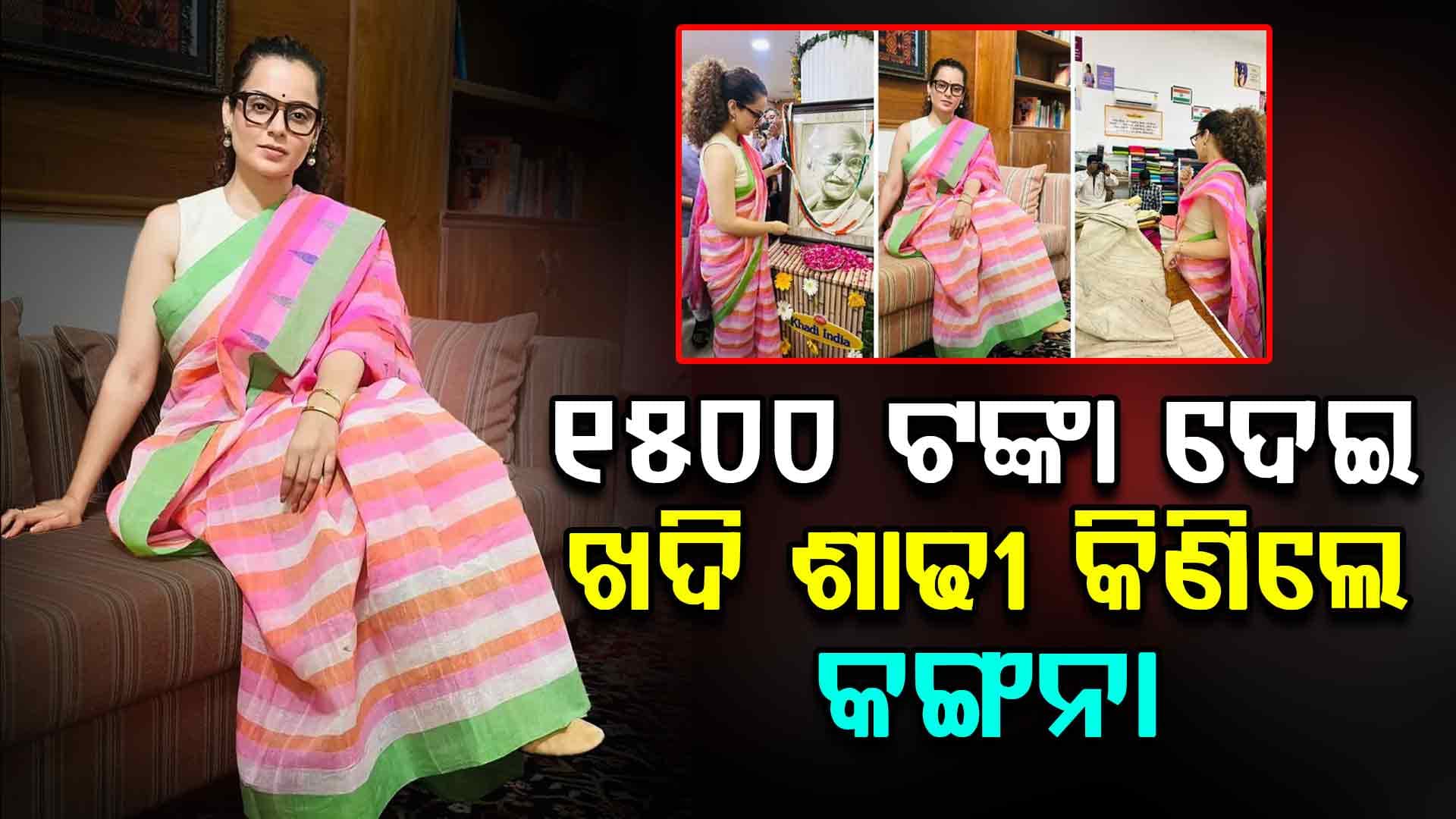 ୧୫୦୦ ଟଙ୍କାର ଖଦି ଶାଢୀ ପିନ୍ଧି ଯୁବପିଢିଙ୍କୁ କଣ କହିଲେ କଙ୍ଗନା ?