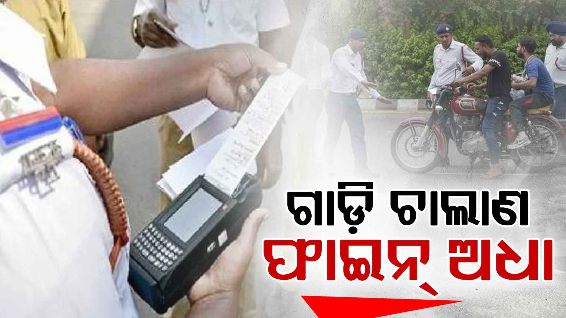 ଗାଡ଼ି ଚାଲାଣ ଫାଇନ୍ ଅଧା, ୫୦ ପ୍ରତିଶତ କୋହଳ କଲେ ରାଜ୍ୟ ସରକାର