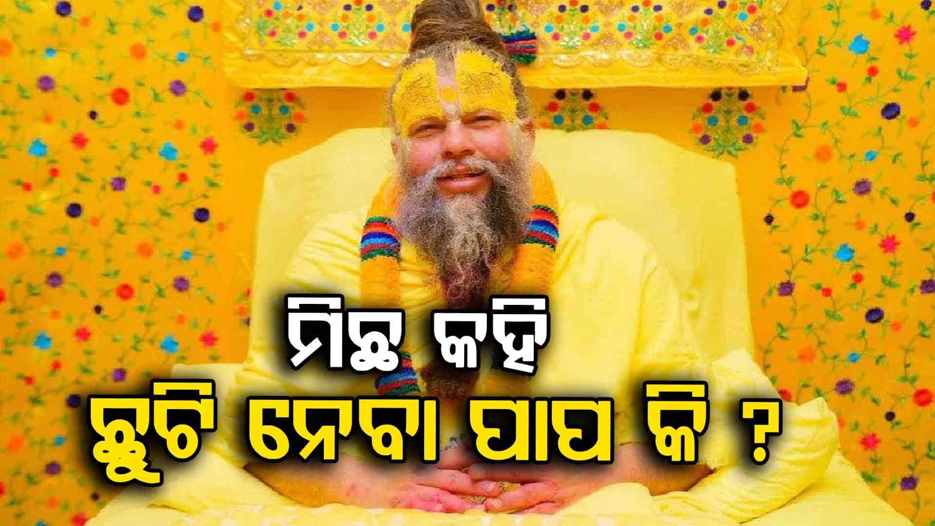 ମିଛ କହି ଅଫିସରୁ ଛୁଟି ନେବା ପାପ କି ? ଜାଣନ୍ତୁ ଏନେଇ କ'ଣ କହିଲେ ପ୍ରେମାନନ୍ଦ ମହାରାଜ...