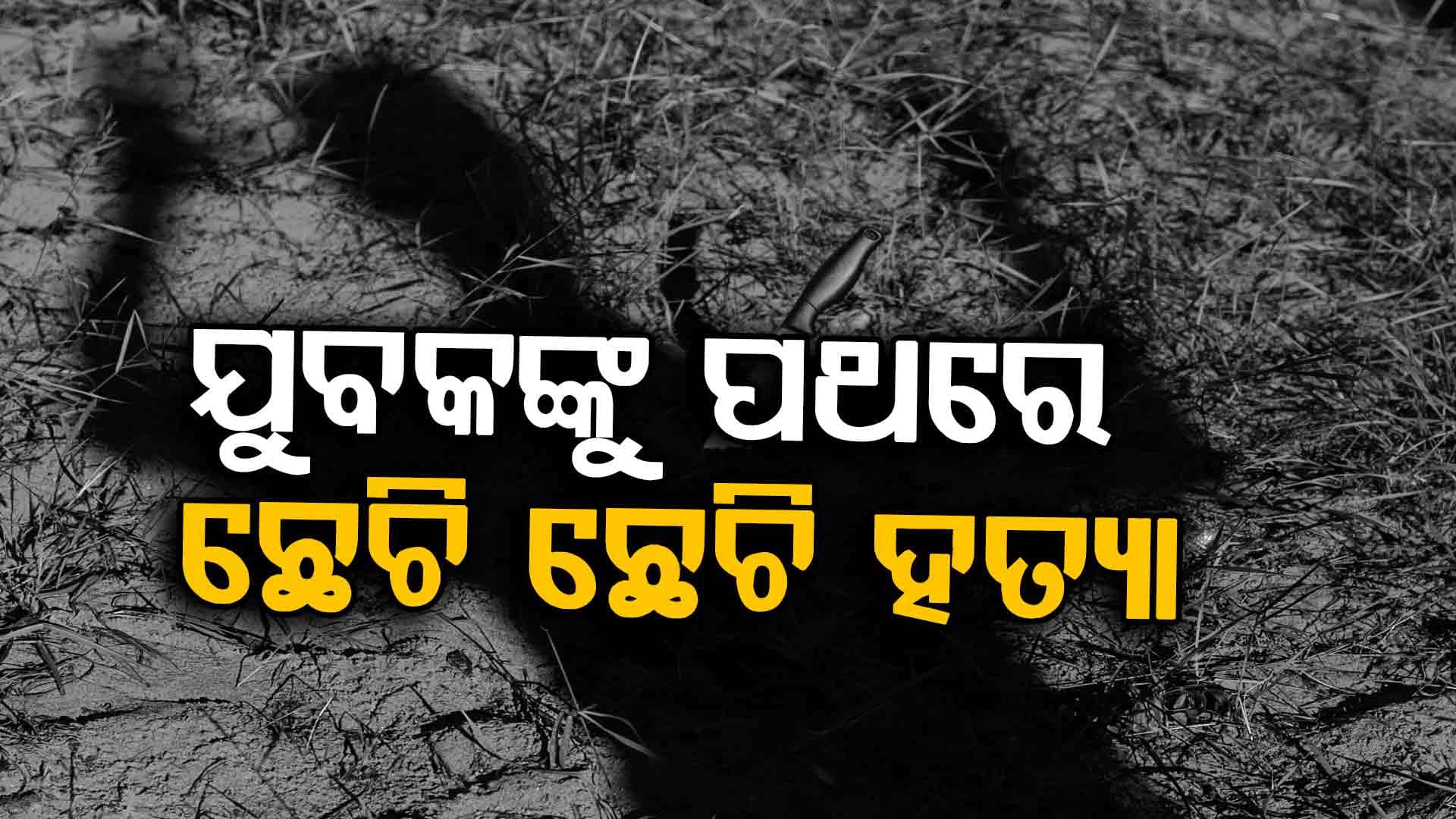 ଯୁବକଙ୍କୁ ପଥରରେ ଛେଚି ହତ୍ୟା, ପୋଲିସର ତଦନ୍ତ ଜାରି