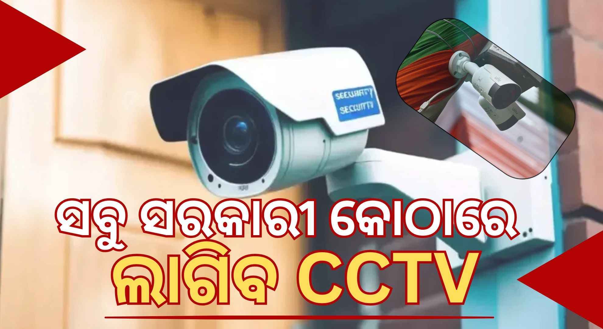 ସମସ୍ତ ସରକାରୀ କୋଠା ବାହାରେ ଲାଗିବ CCTV, ୫୦୦ ମିଟର୍ ପର୍ଯ୍ୟନ୍ତ ରହିବ ନଜର