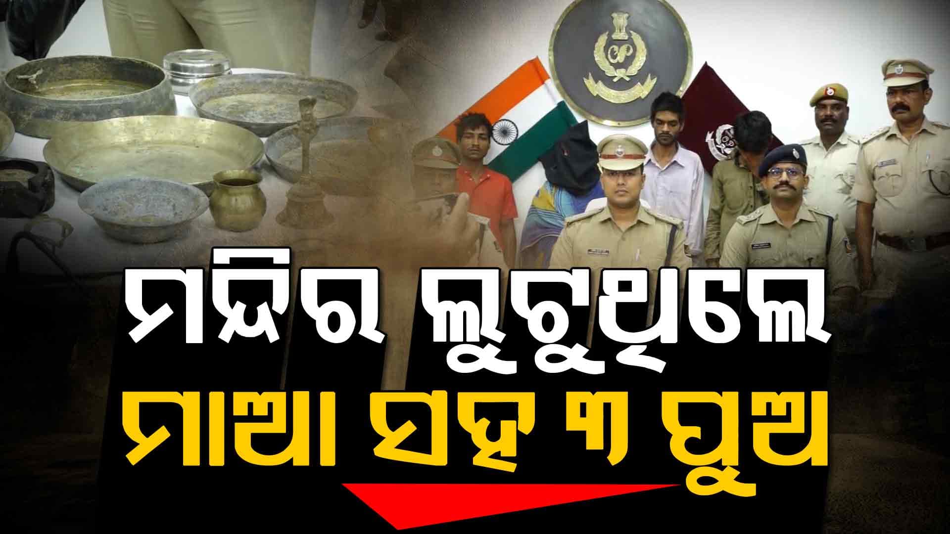 ୩ ଜିଲ୍ଲାରେ ମାତିଥିଲେ ମାଆ ଓ ୩ ପୁଅ; କେବଳ ମନ୍ଦିରରୁ କରୁଥିଲେ ଚୋରି
