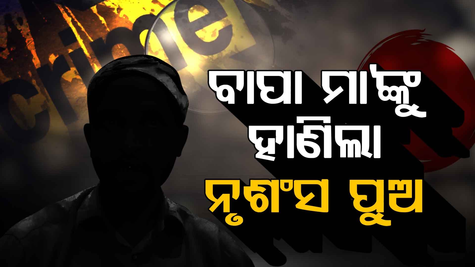 ସମ୍ପର୍କରେ ରକ୍ତ ଛିଟା...ବାପା ମାଙ୍କୁ ହାଣିଲା ନୃଶଂସ ପୁଅ