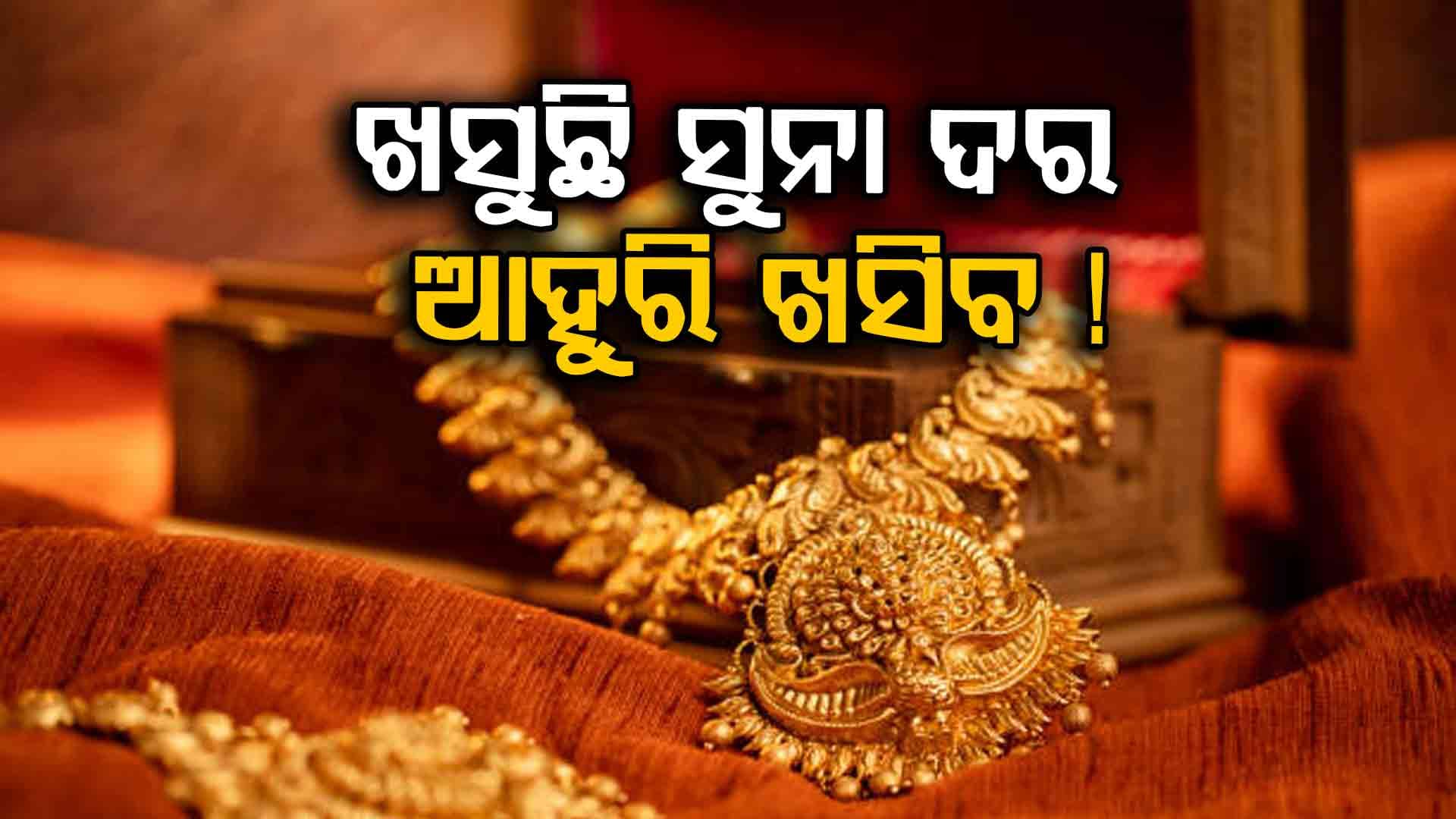 ପୁଣି କମିଲା ସୁନା ଦର, ଆଗକୁ ଆହୁରି କମିବା ଆଶଙ୍କା