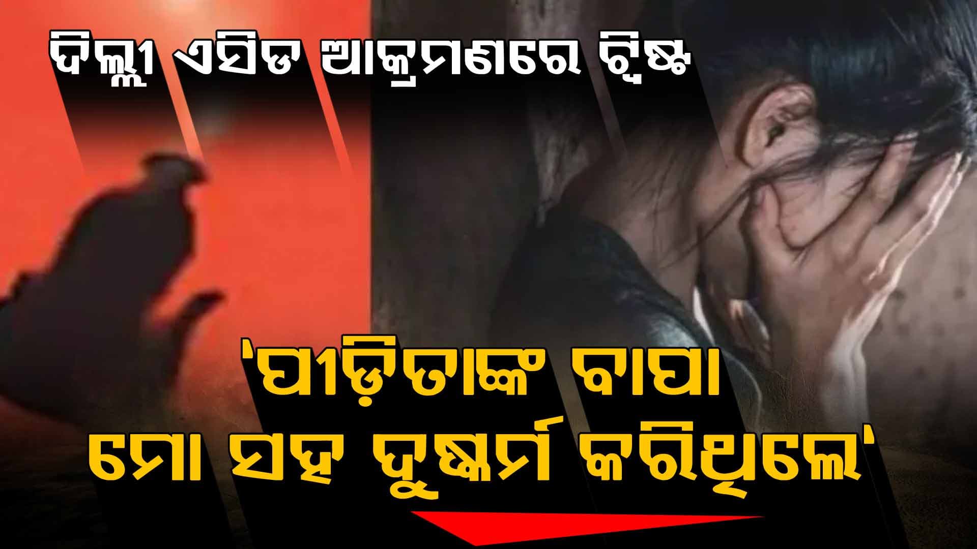 ଦିଲ୍ଲୀ ଏସିଡ୍ ଆକ୍ରମଣରେ ଟ୍ବିଷ୍ଟ: ଅଭିଯୁକ୍ତଙ୍କ ସ୍ତ୍ରୀ କହିଲେ "ଏସିଡ୍‌ ପୀଡ଼ିତାଙ୍କ ବାପା ମୋ ସହ ଦୁଷ୍କର୍ମ କରିଥିଲେ"