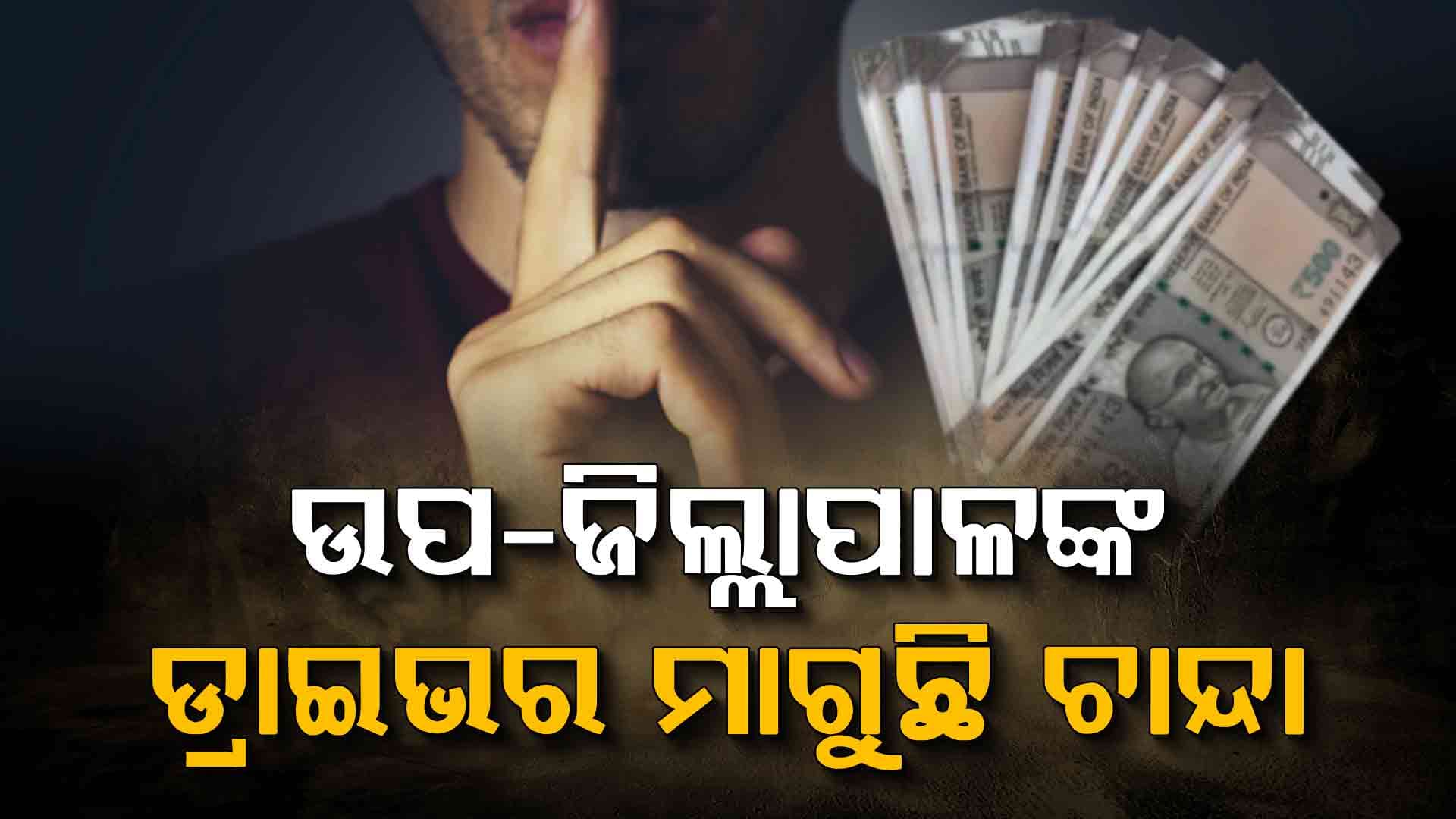 ମାଫିଆଙ୍କଠାରୁ ଉପ-ଜିଲ୍ଲାପାଳଙ୍କ ଡ୍ରାଇଭର କରୁଥିଲା ଚାନ୍ଦା ଆଦାୟ, ଏବେ...