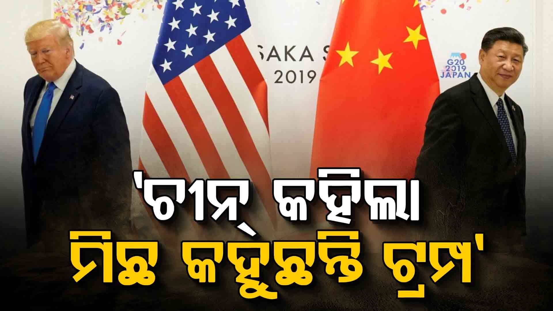 ମୁହାଁମୁହିଁ ଆମେରିକା-ଚୀନ୍ ! 'ଟ୍ରମ୍ପଙ୍କ ଅଭିଯୋଗ ମିଛ'