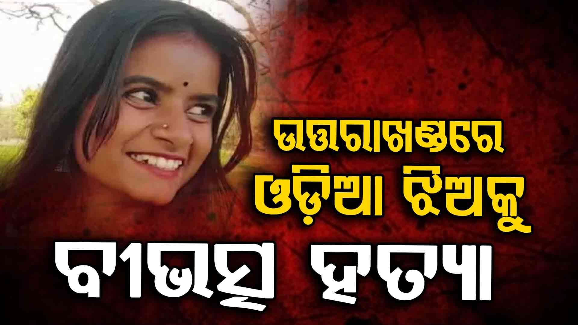 ଉତ୍ତରାଖଣ୍ଡରେ ଓଡ଼ିଆ ଝିଅକୁ ବୀଭତ୍ସ ହତ୍ୟା 