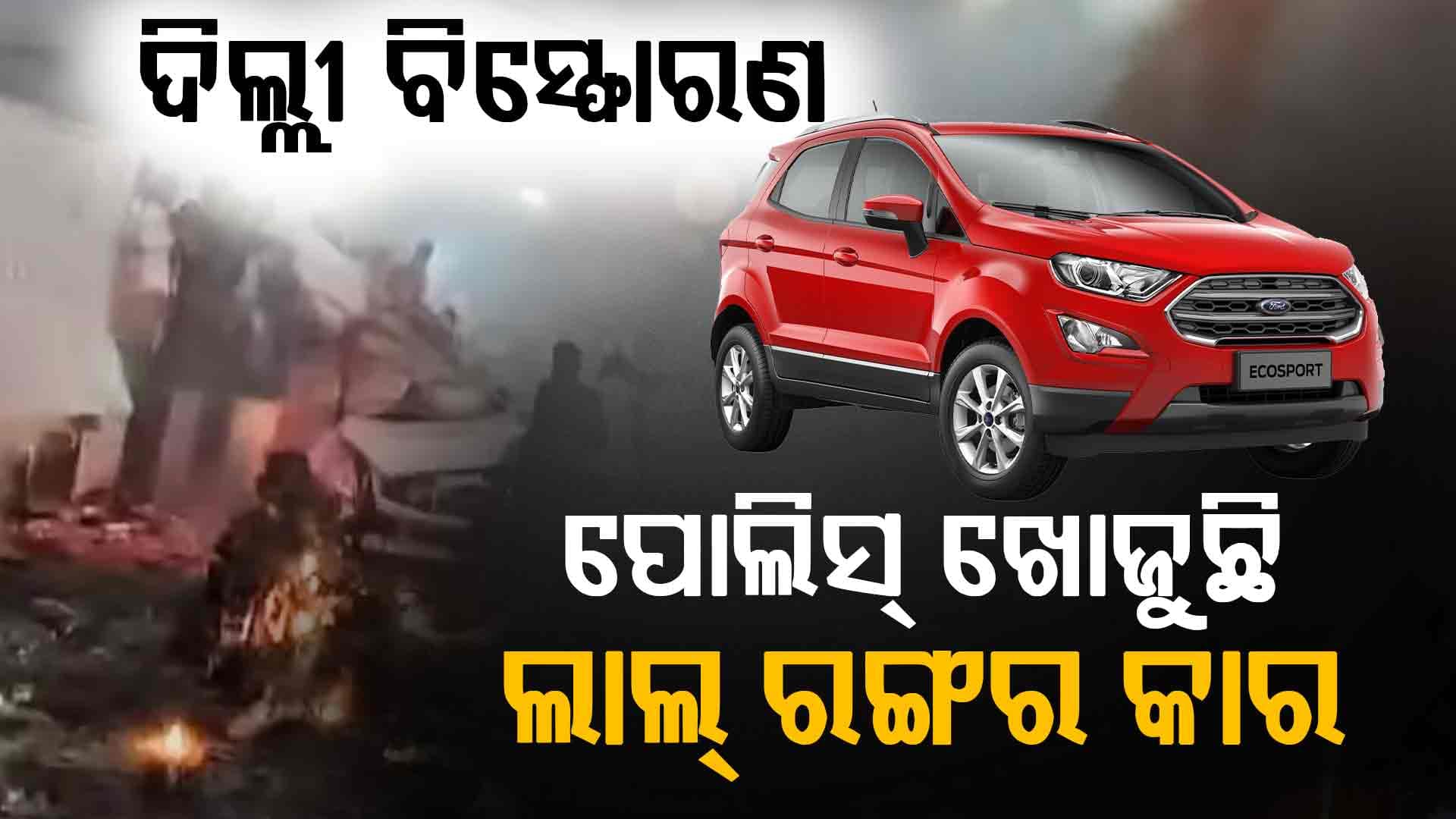 ଦିଲ୍ଲୀ ବିସ୍ଫୋରଣ: ଆତଙ୍କୀଙ୍କ ପାଖରେ ଥିଲା ଆଉ ଏକ କାର ! ଲାଲ୍ ରଙ୍ଗର Fordକୁ ଖୋଜୁଛି ପୋଲିସ୍