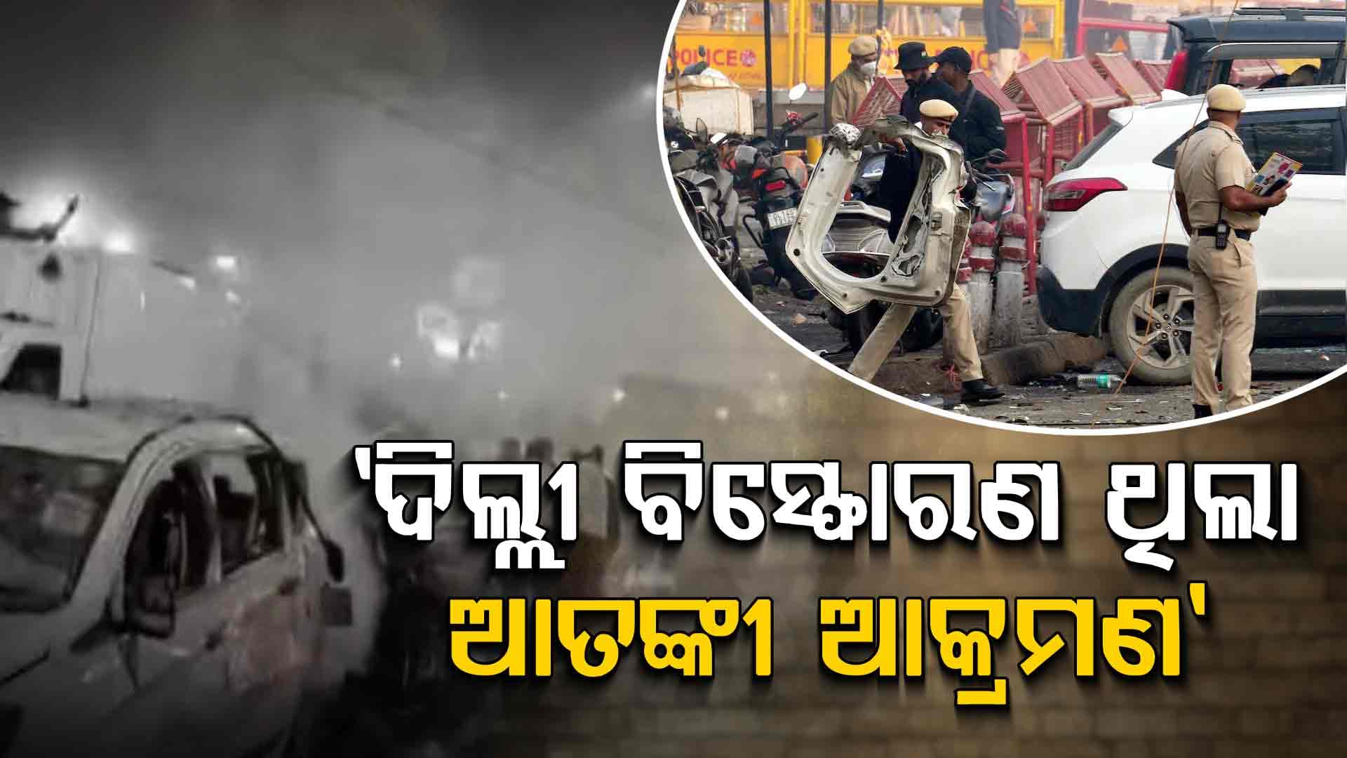 ଦିଲ୍ଲୀ ବିସ୍ଫୋରଣକୁ ଆତଙ୍କବାଦୀ ଆକ୍ରମଣ ମାନିଲେ ସରକାର, ଦୋଷୀଙ୍କୁ ଦିଆଯିବ କଠୋର ଦଣ୍ଡ