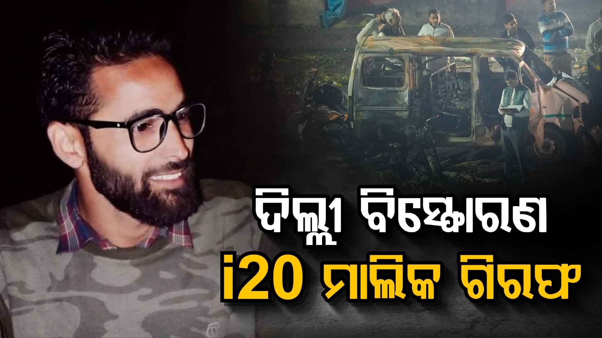 ଦିଲ୍ଲୀ ବିସ୍ଫୋରଣ: ଗିରଫ ହେଲା i20 କାର ମାଲିକ, ଉମର ସହ ମିଶି ରଚିଥିଲା ସବୁ ଷଡ଼ଯନ୍ତ୍ର