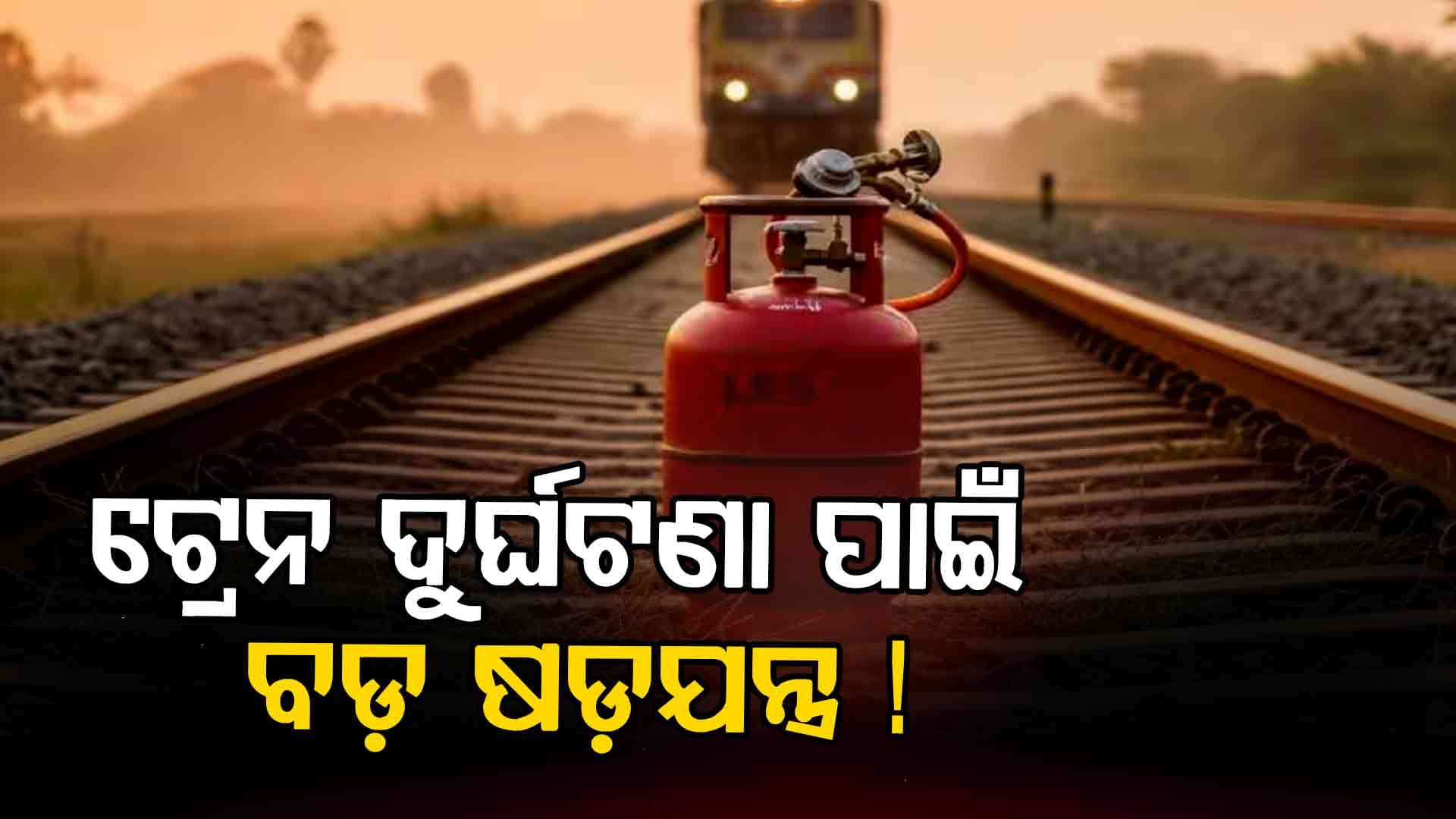 ଆଉ ଏକ ଟ୍ରେନ ଦୁର୍ଘଟଣା ପାଇଁ ବଡ଼ ଷଡ଼ଯନ୍ତ୍ର: ଟ୍ରାକରୁ ମିଳିଲା ଗ୍ୟାସ ସିଲିଣ୍ଡର