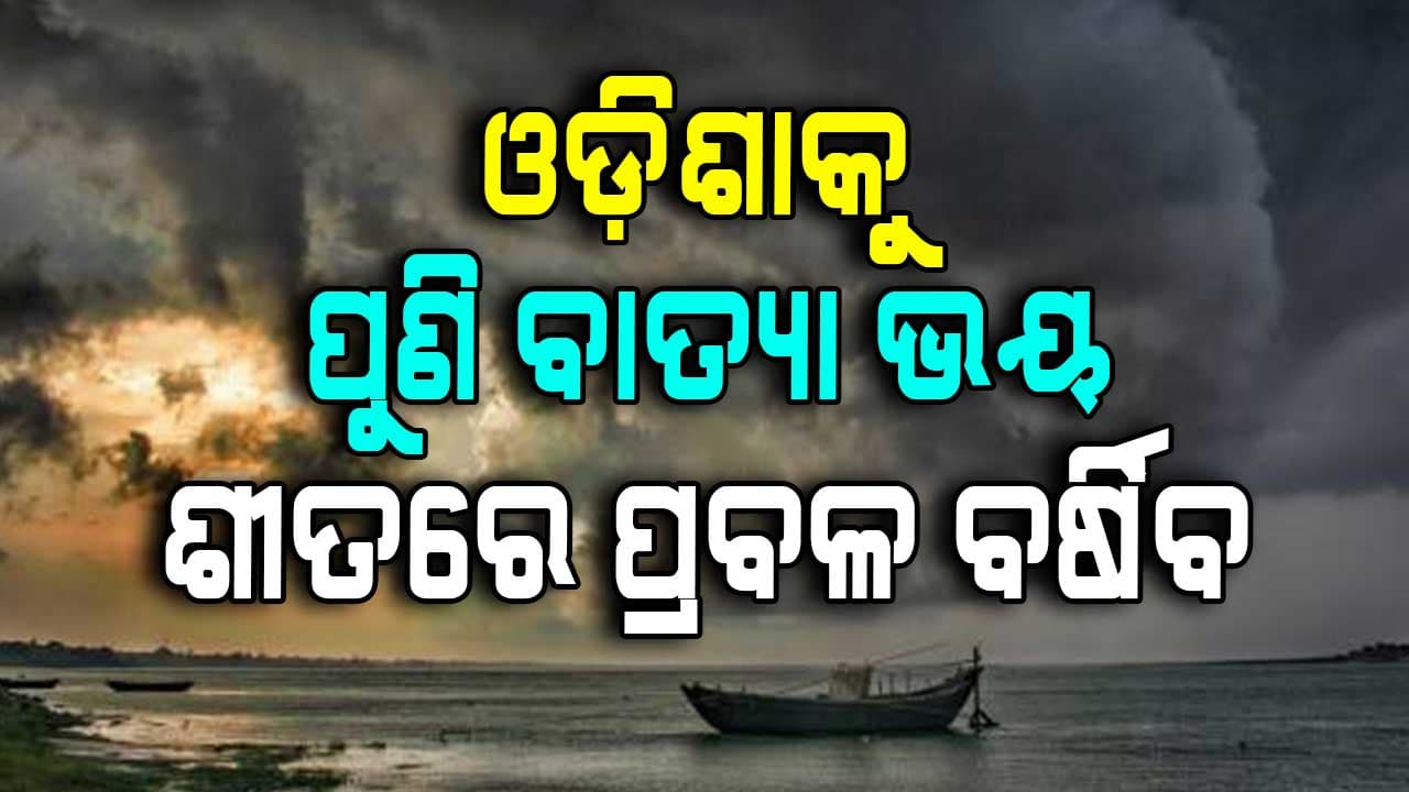 ଶୀତରେ ବି ପ୍ରବଳ ବର୍ଷିବ, ପାଣି ମାଡ଼ି ଆସିବ !