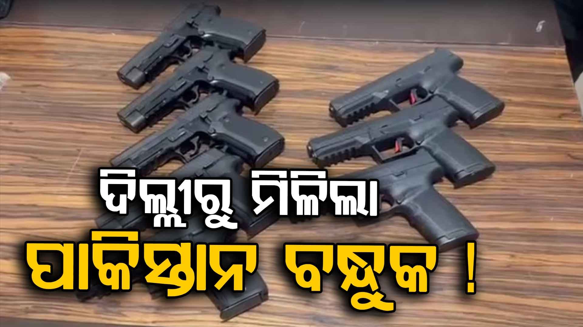 ପାକିସ୍ତାନର ବଡ଼ ଷଡ଼ଯନ୍ତ୍ର ପଣ୍ଡ ! ଦିଲ୍ଲୀରୁ ଧରା ହେଲା PAKରୁ ଆସିଥିବା ବନ୍ଧୁକ