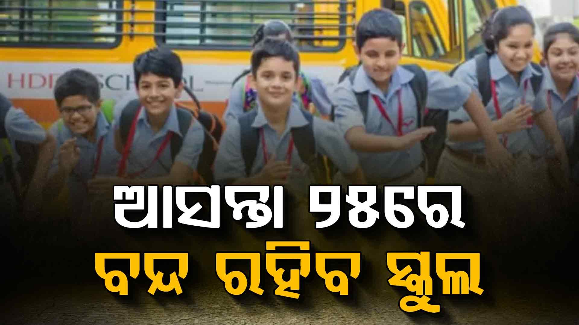 ଆସନ୍ତା ୨୫ ତାରିଖରେ ବନ୍ଦ ରହିବ ସ୍କୁଲ: ସରକାରଙ୍କ ବଡ଼ ଘୋଷଣା