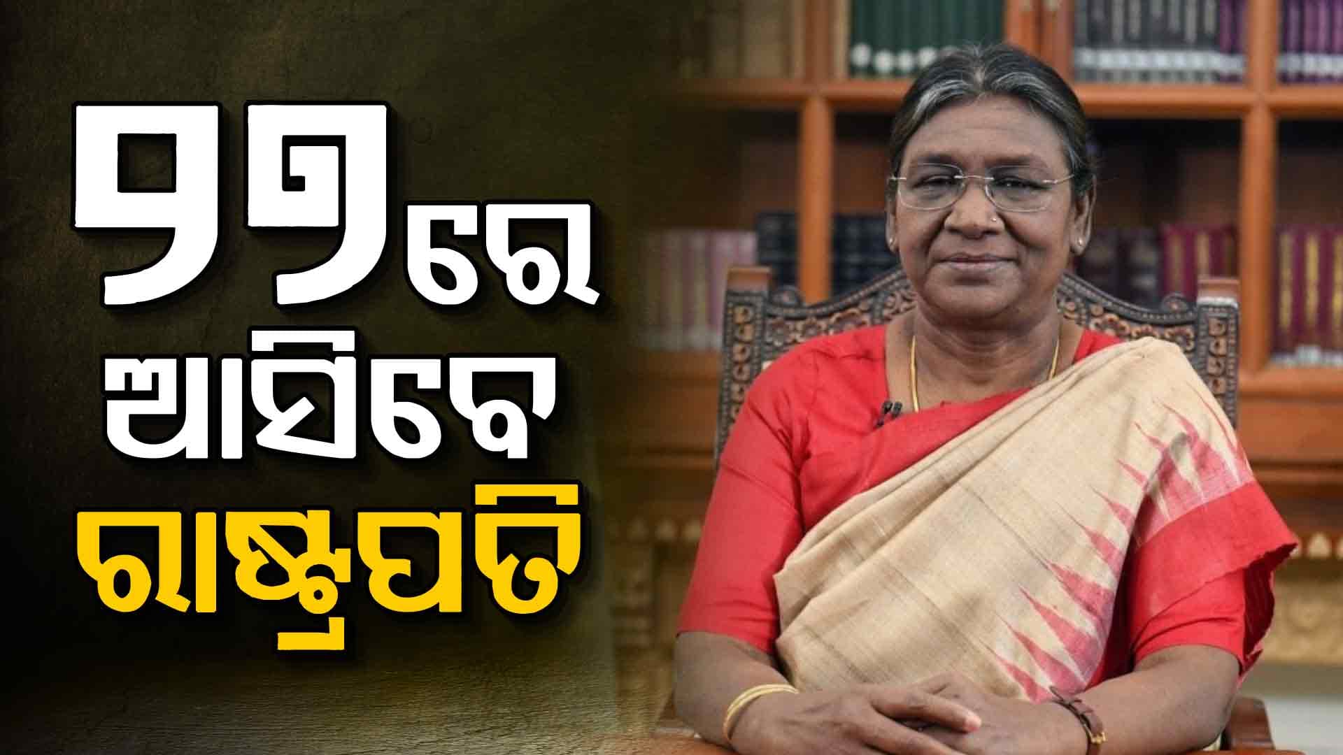 ଆସନ୍ତା ୨୭ରେ ଓଡ଼ିଶା ଆସିବେ ରାଷ୍ଟ୍ରପତି ଦ୍ରୌପଦୀ ମୁର୍ମୁ