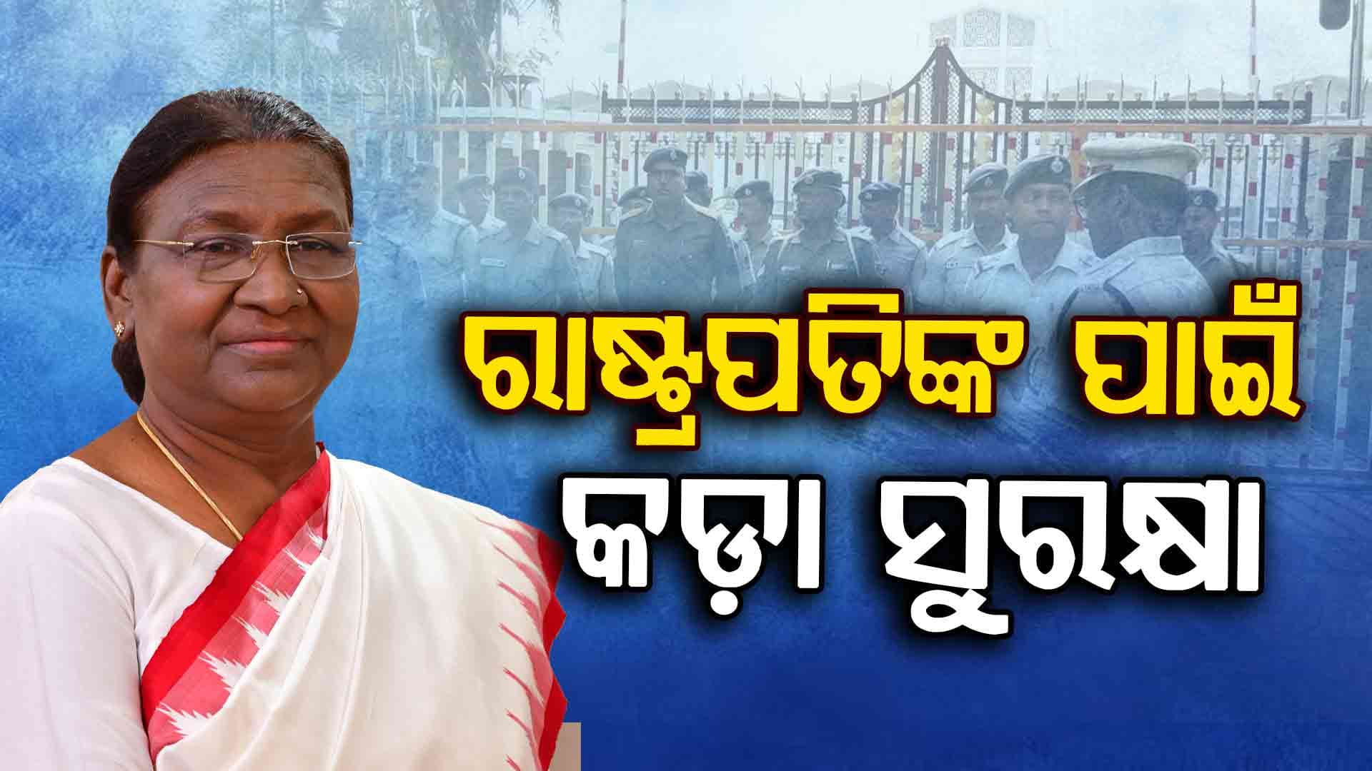 ୨୭ରେ ଓଡ଼ିଶା ଆସୁଛନ୍ତି ରାଷ୍ଟ୍ରପତି, ସୁରକ୍ଷା ପାଇଁ ମୁତୟନ ହେବେ  ୩୩ ପ୍ଲାଟୁନ୍‌ ଫୋର୍ସ