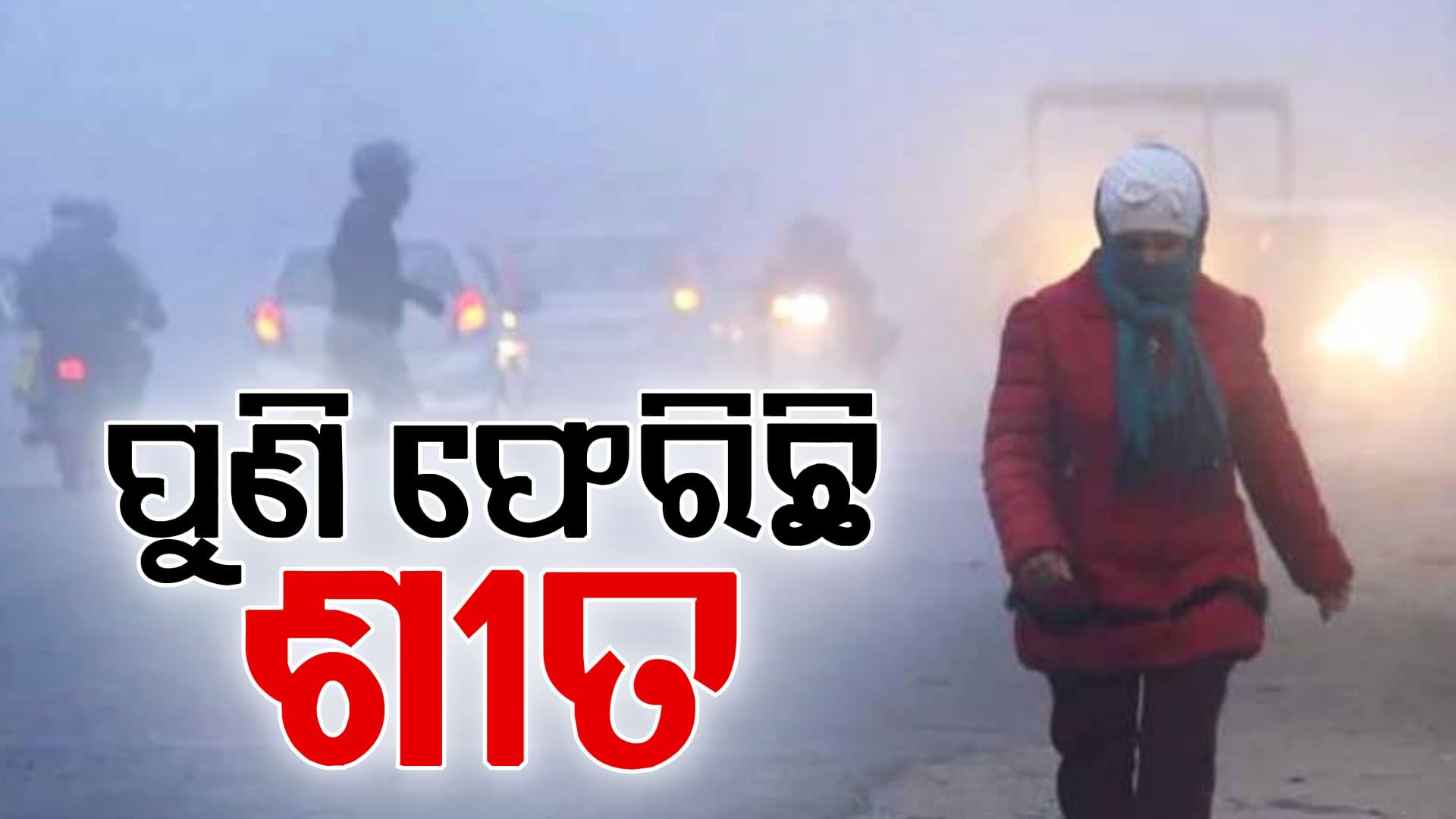  ରାଜ୍ୟକୁ ପୁଣି ଫେରିଛି ଶୀତ: କିଛି ଅଞ୍ଚଳରେ ଘନ କୁହୁଡ଼ି  