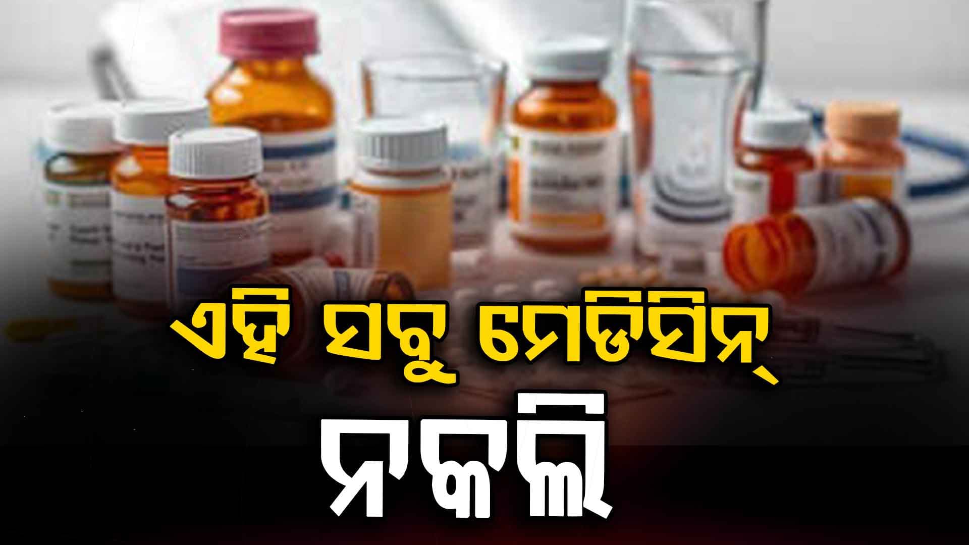 ସାବଧାନ...ବଜାରରେ ବୁଲୁଛି ପୁଳା ପୁଳା ନକଲି ମେଡିସିନ୍