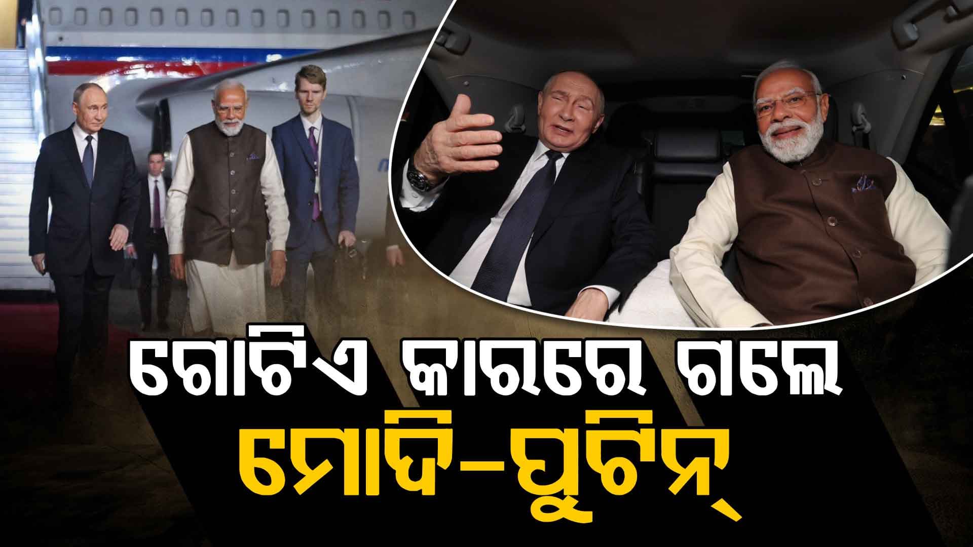 ଗୋଟିଏ କାରରେ ଗଲେ ମୋଦି-ପୁଟିନ୍‌, ପ୍ରଧାନମନ୍ତ୍ରୀ ବାସଭବନରେ ରହିଛି ପ୍ରାଇଭେଟ୍‌ ଡିନର୍‌