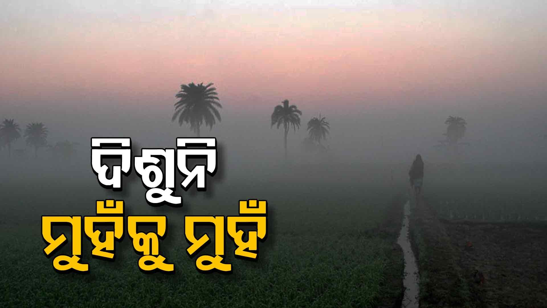 କୁହୁଡ଼ି ଏତେ ଯେ ମୁହଁକୁ ମୁହଁ ଦିଶୁନି