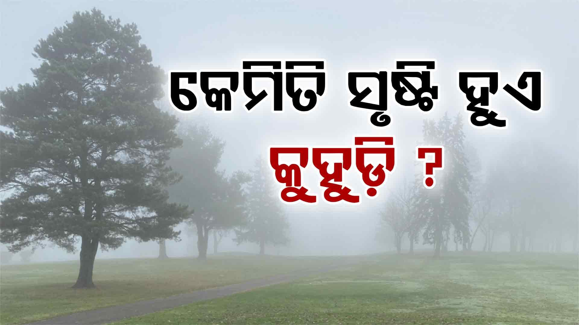 କୁହୁଡ଼ି ସୃଷ୍ଟି ହେବା ପଛର କାରଣ କ'ଣ ଜାଣନ୍ତୁ...