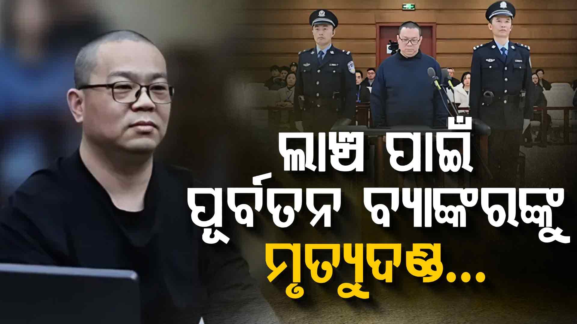 ୧୫୬ ନିୟୁତ ଡଲାର ଲାଞ୍ଚ, ଚାଇନାରେ ଦିଆଗଲା ପୂର୍ବତନ ବ୍ୟାଙ୍କ ଅଧିକାରୀଙ୍କୁ ଫାଶୀ