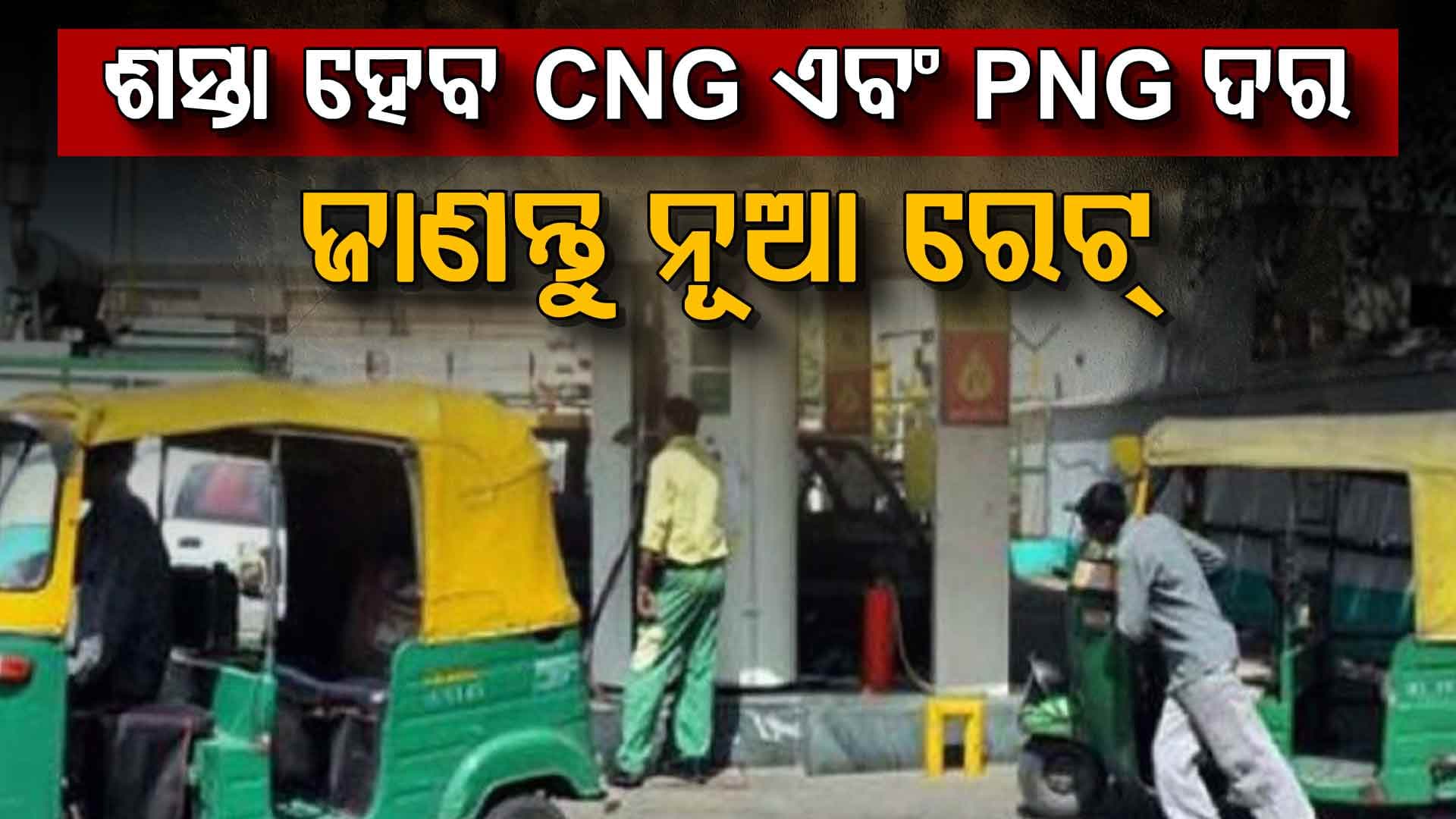 ଗ୍ରାହକଙ୍କ ପାଇଁ ସରକାରଙ୍କ ବଡ଼ ଘୋଷଣା, ଶସ୍ତା ହେବ CNG ଏବଂ PNG ଦର