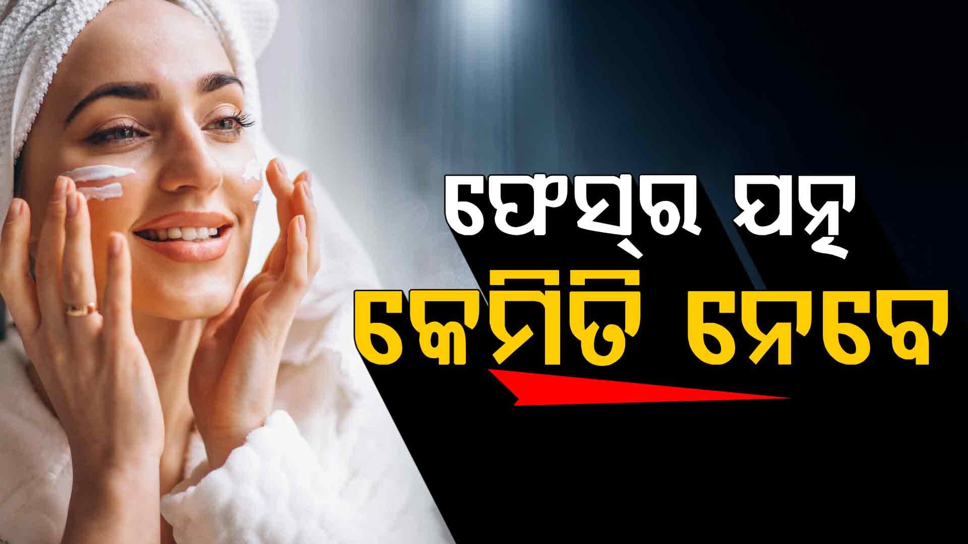 ଏହିପରି ନିଅନ୍ତୁ ଫେସର ଯତ୍ନ, ଉଜ୍ଜ୍ୱଳ ଦିଶିବ ମୁହଁ 