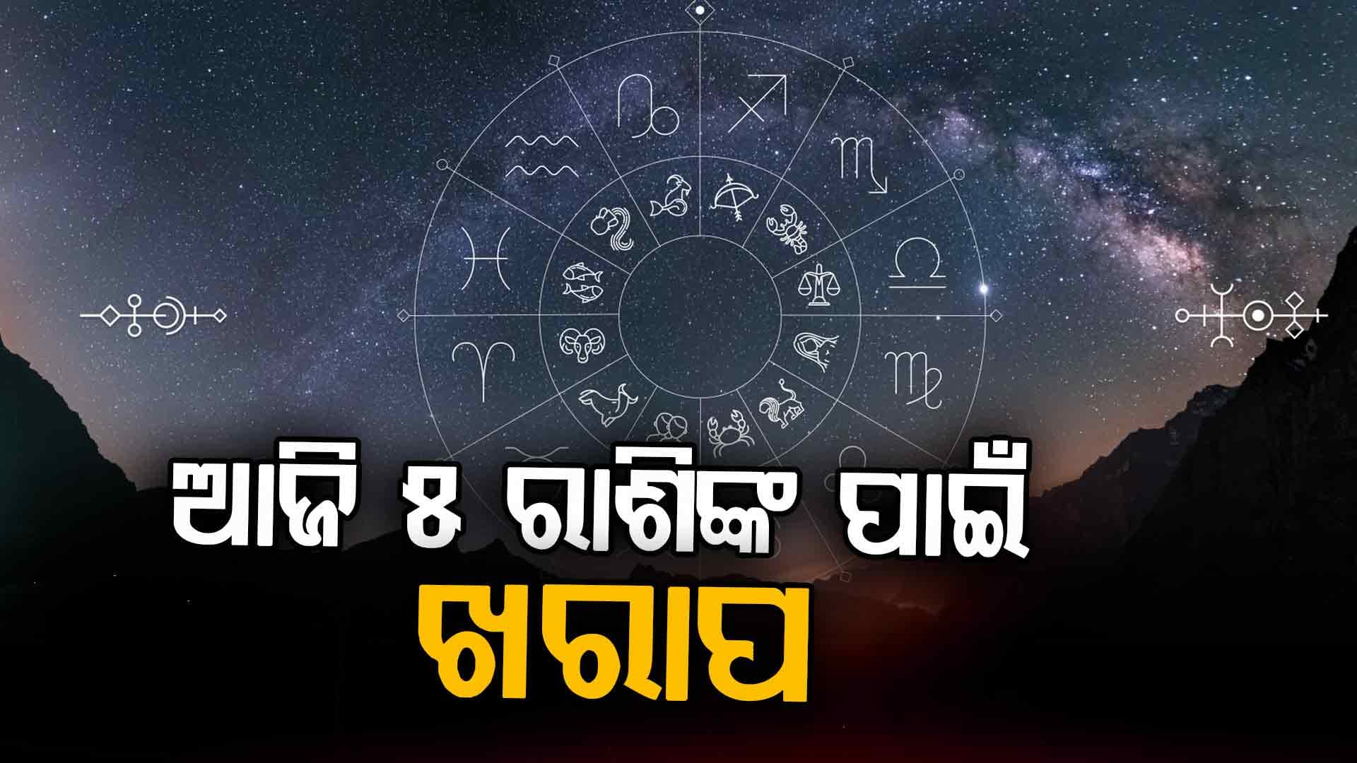 ଜାଣନ୍ତୁ ଆଜିର ରାଶିଫଳ,ସର୍ତକ ରୁହନ୍ତୁ ଏହି ରାଶି...