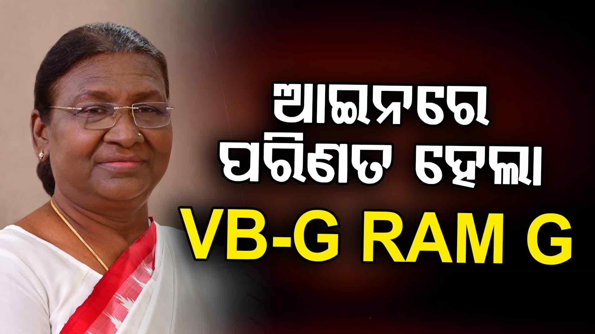 ରାଷ୍ଟ୍ରପତିଙ୍କର ମିଳିଲା ଅନୁମୋଦନ, ଆଇନରେ ପରିଣତ ହେଲା VB-G RAM G ବିଲ୍‌-୨୦୨୫