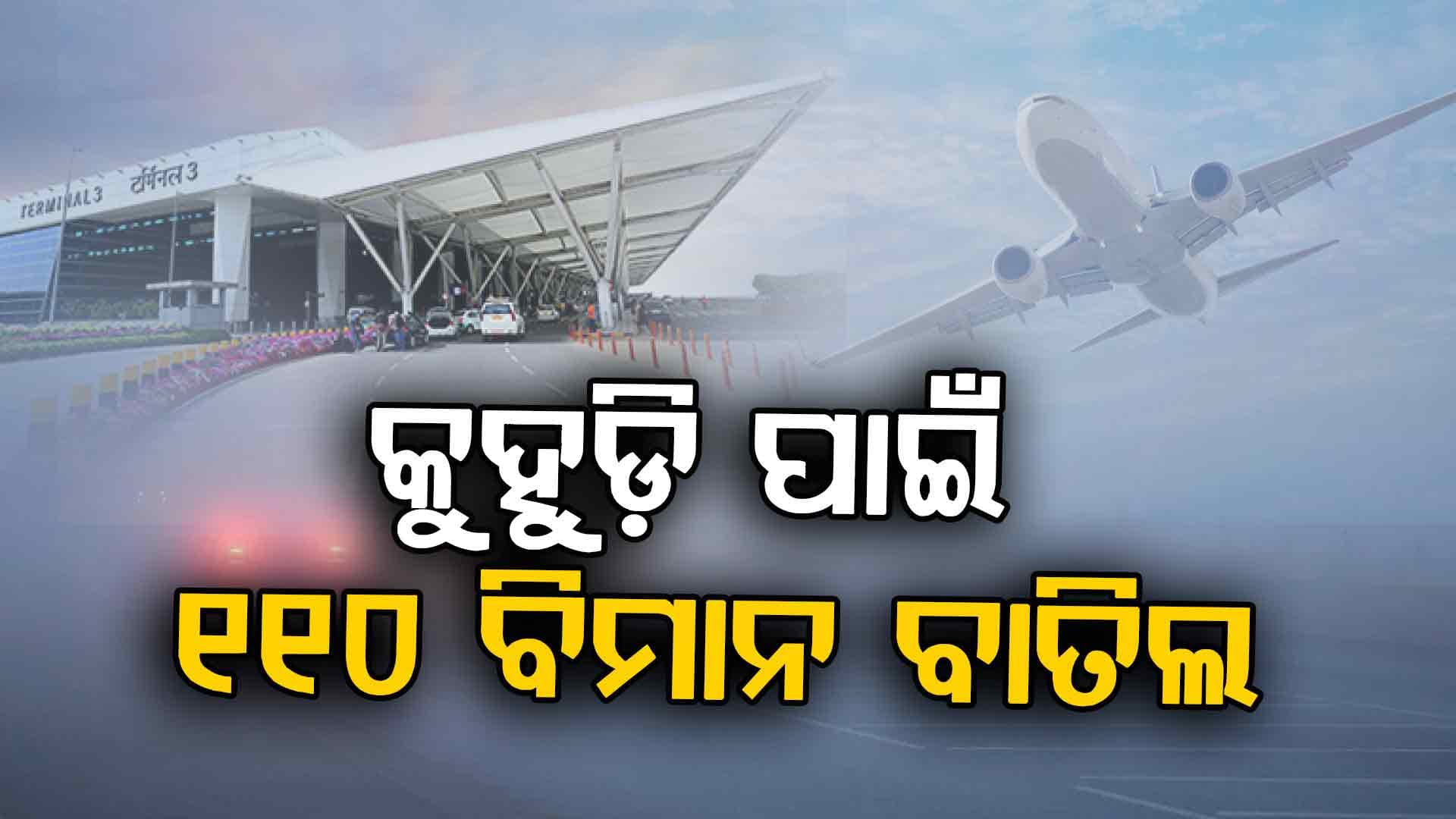 କୁହୁଡ଼ି ପାଇଁ ବିମାନ ଚଳାଚଳ ଠପ୍,୧୧୦ ବିମାନ ବାତିଲ...୩୭୦ରୁ ଅଧିକ ବିଳମ୍ବ