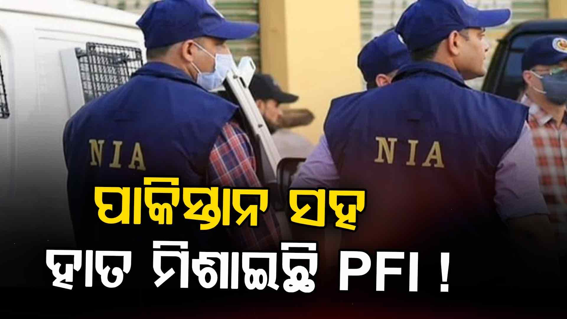 NIAର ସାଂଘାତିକ ଅଭିଯୋଗ ! ଦେଶରେ ଏକତା ନଷ୍ଟ କରିବାକୁ ପାକିସ୍ତାନରୁ ଟଙ୍କା ନେଉଛି PFI