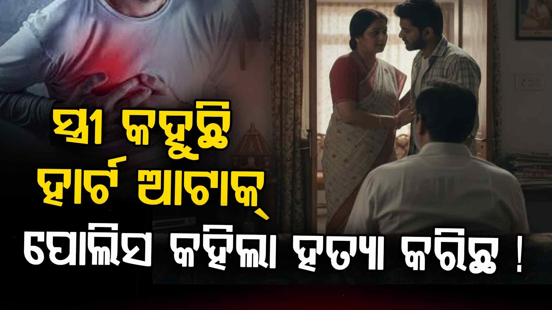 ସ୍ତ୍ରୀ କହୁଥିଲା ହାର୍ଟ ଆଟାକ୍‌ କାହାଣୀ, ପୋଲିସ ଜାଣିଦେଲା ସବୁ ସତ