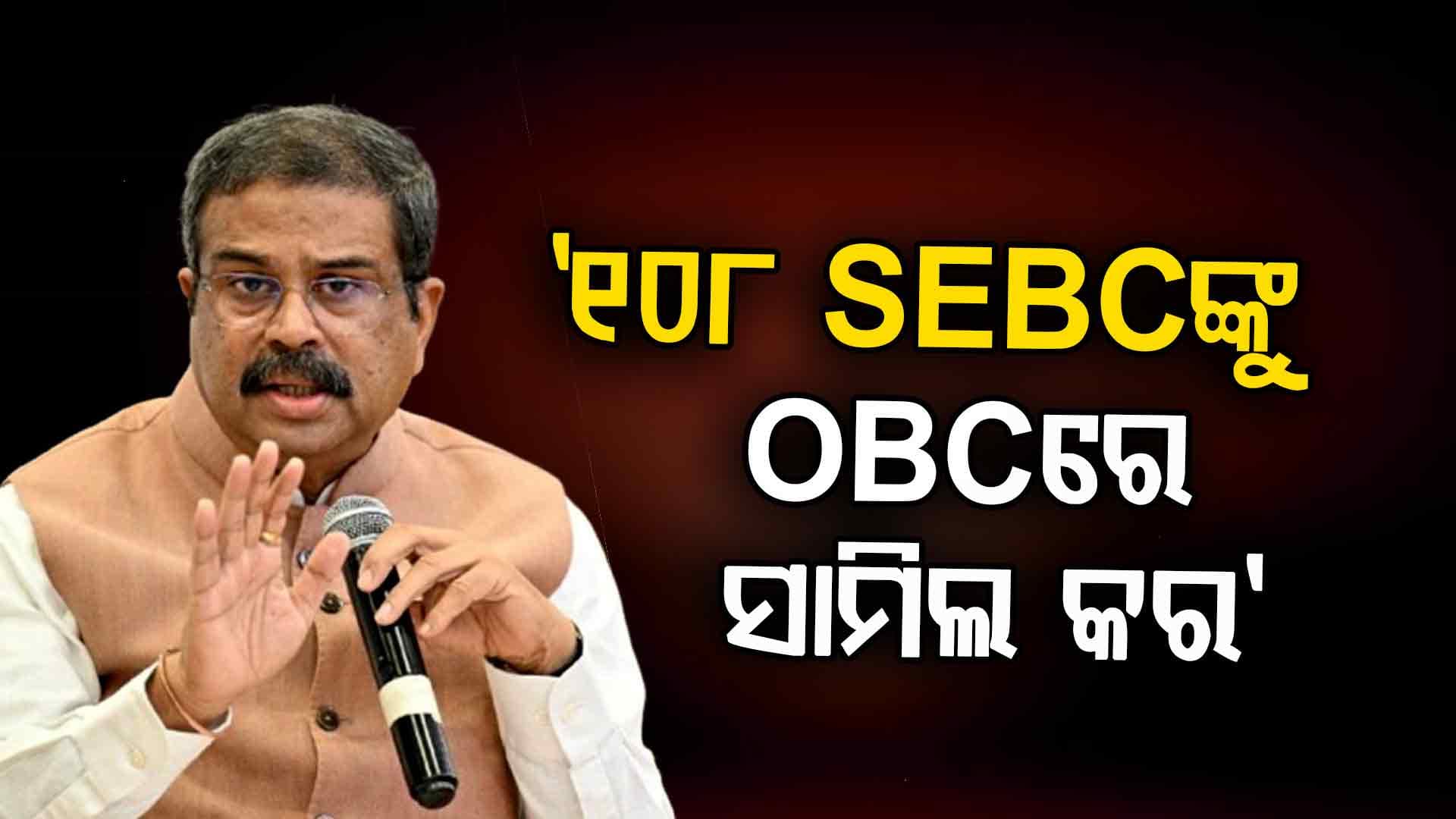 'ପଛୁଆ ବର୍ଗ'ଙ୍କ ପାଇଁ କେନ୍ଦ୍ରମନ୍ତ୍ରୀ ଧର୍ମେନ୍ଦ୍ର ପ୍ରଧାନଙ୍କ ଚିନ୍ତା