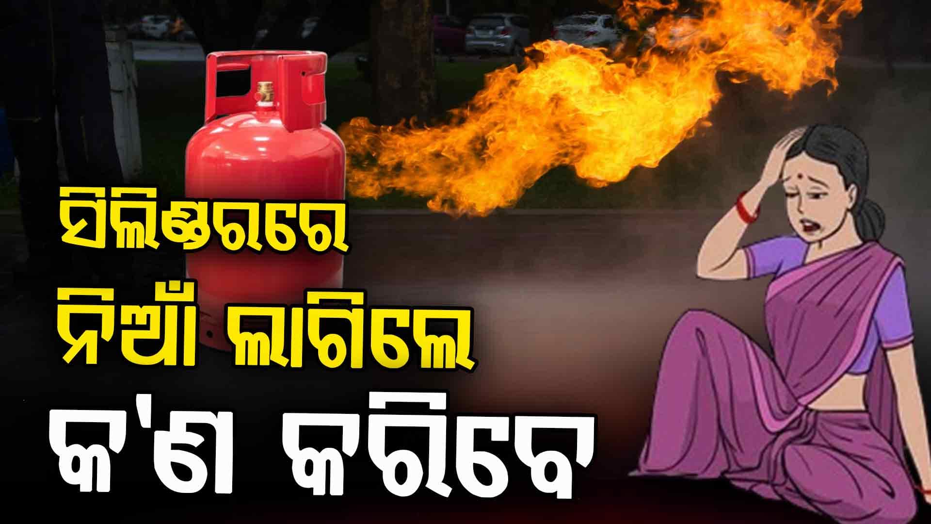ସିଲିଣ୍ଡରରେ ନିଆଁ ଲାଗିଲେ କରିବେ କ'ଣ ? ମନେ ରଖନ୍ତୁ ଏହି ଟିପ୍ସ୍ 