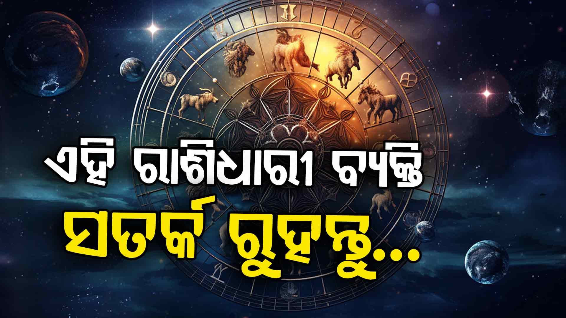 ଆଜିର ରାଶିଫଳ: ସତର୍କ ରୁହନ୍ତୁ ଏହି ରାଶିଧାରୀ ବ୍ୟକ୍ତି ନଚେତ୍‌ ପଡ଼ିପାରନ୍ତି ଅସୁବିଧାରେ