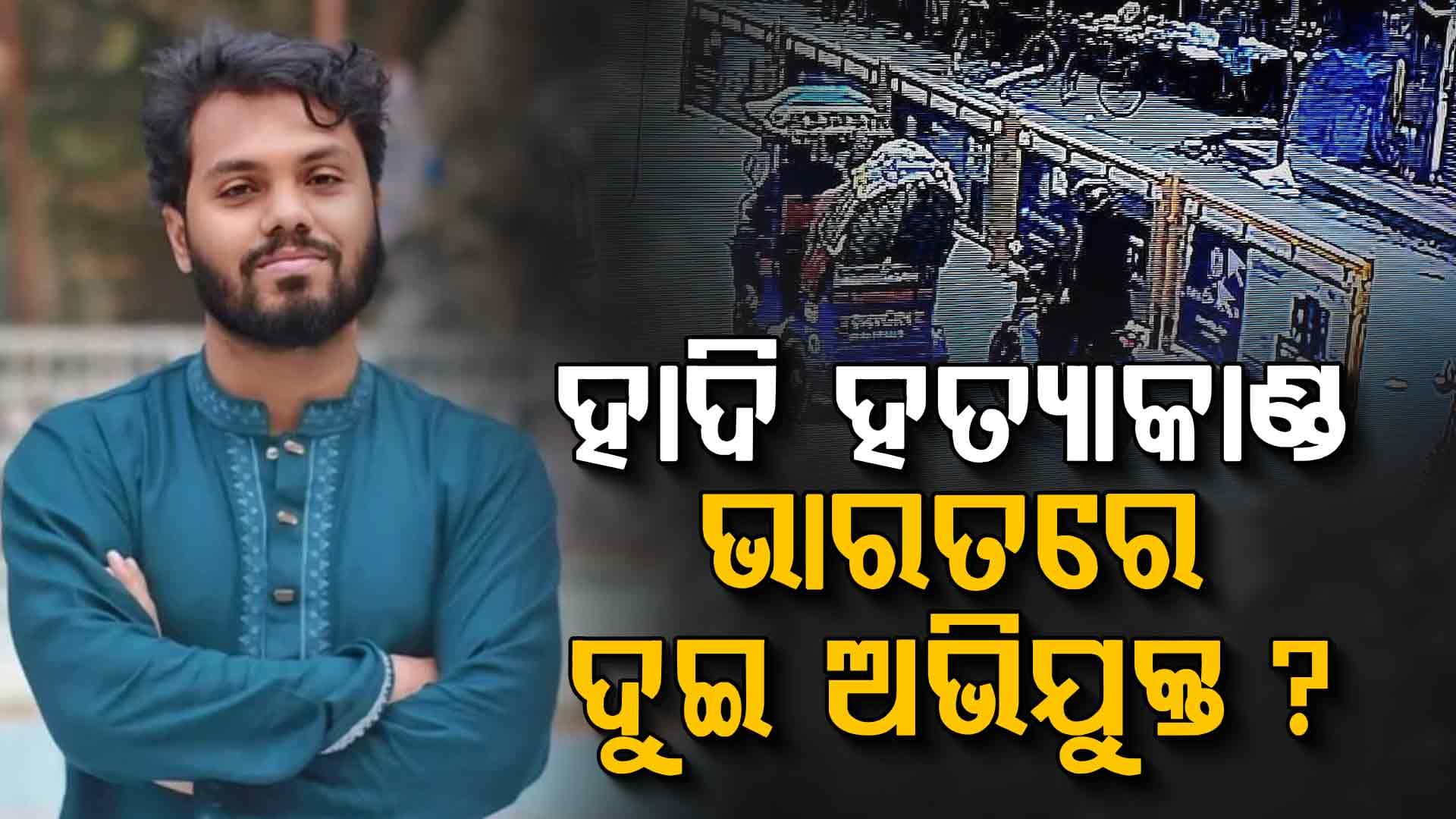 ବାଂଲାଦେଶ ପୋଲିସର ଦାବି, ମେଘାଳୟ ସୀମା ଦେଇ ଭାରତ ଆସିଛନ୍ତି ହାଦି ହତ୍ୟାକାଣ୍ଡର ଅଭିଯୁକ୍ତ