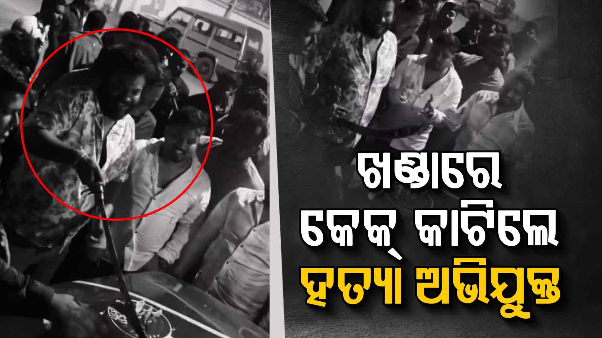 ପତିଆରା ଦେଖାଇଲେ ହତ୍ୟା ଅଭିଯୁକ୍ତ; ଖଣ୍ଡାରେ କାଟିଲେ ଜନ୍ମଦିନ କେକ୍